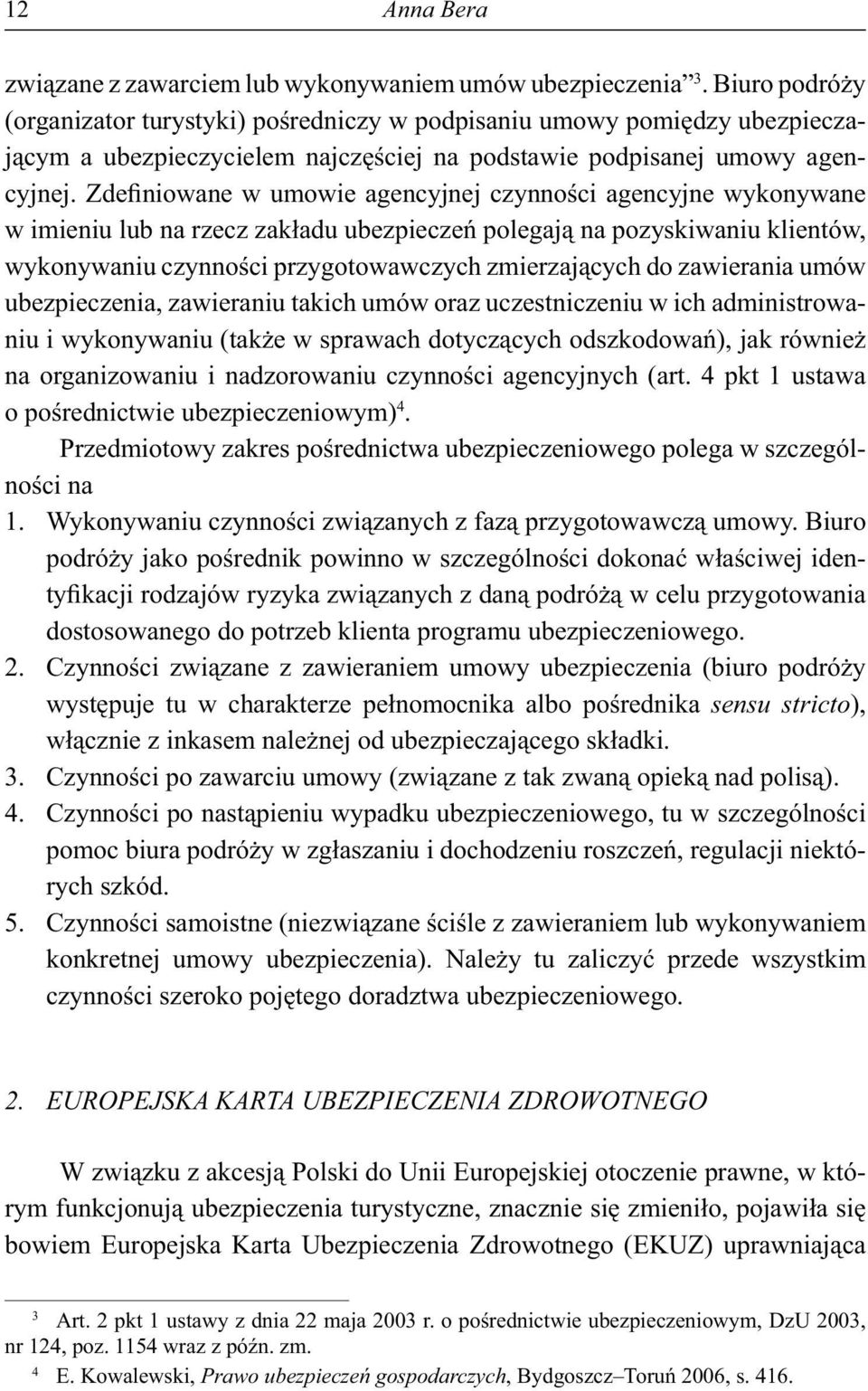 Zdefiniowane w umowie agencyjnej czynno ci agencyjne wykonywane w imieniu lub na rzecz zak adu ubezpiecze polegaj na pozyskiwaniu klientów, wykonywaniu czynno ci przygotowawczych zmierzaj cych do