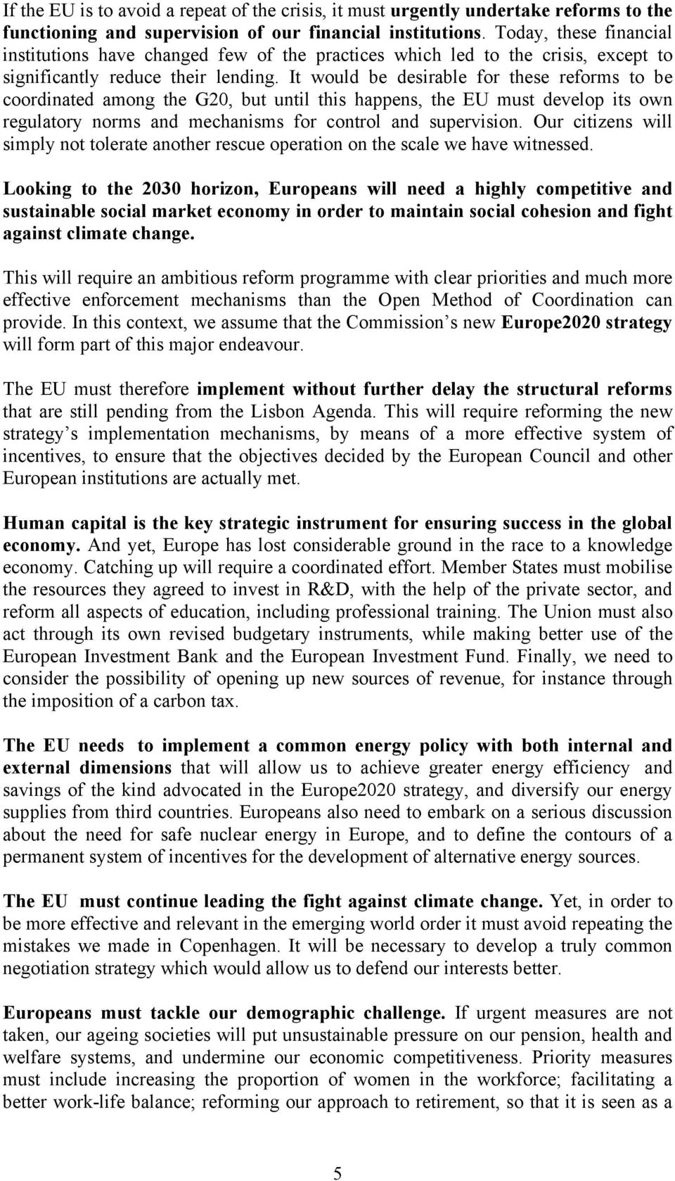 It would be desirable for these reforms to be coordinated among the G20, but until this happens, the EU must develop its own regulatory norms and mechanisms for control and supervision.