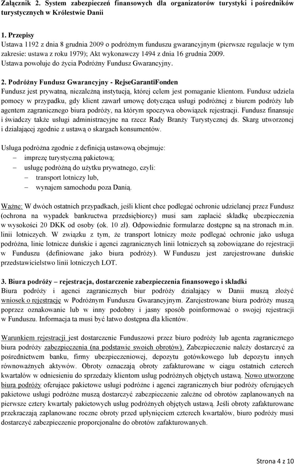 Ustawa powołuje do życia Podróżny Fundusz Gwarancyjny. 2. Podróżny Fundusz Gwarancyjny - RejseGarantiFonden Fundusz jest prywatną, niezależną instytucją, której celem jest pomaganie klientom.