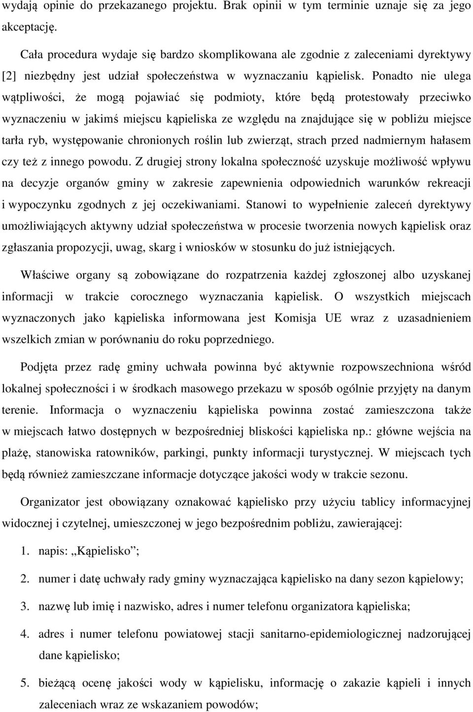 Ponadto nie ulega wątpliwości, że mogą pojawiać się podmioty, które będą protestowały przeciwko wyznaczeniu w jakimś miejscu kąpieliska ze względu na znajdujące się w pobliżu miejsce tarła ryb,