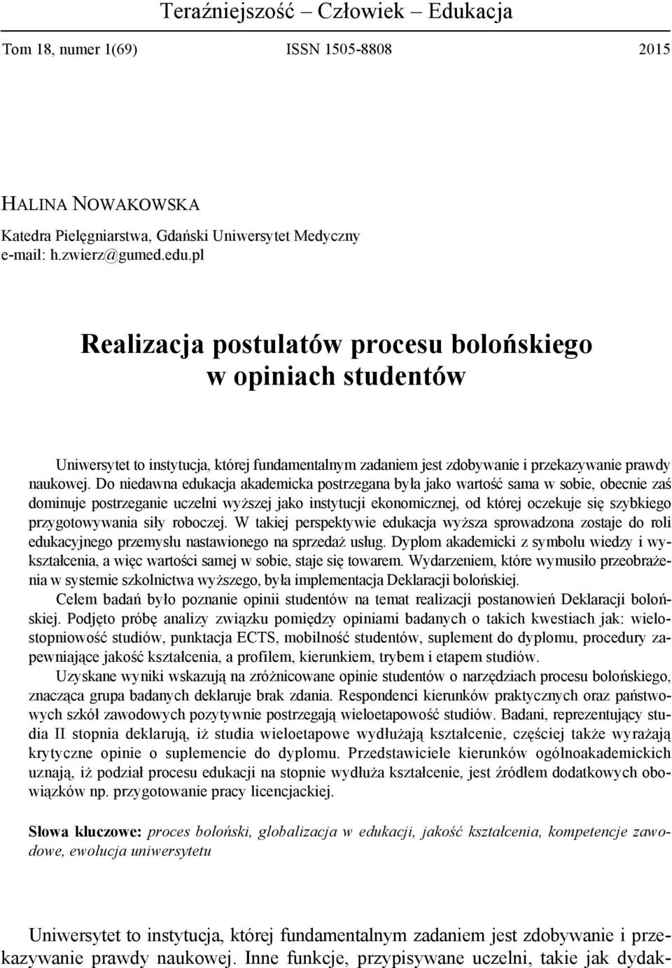 Do niedawna edukacja akademicka postrzegana była jako wartość sama w sobie, obecnie zaś dominuje postrzeganie uczelni wyższej jako instytucji ekonomicznej, od której oczekuje się szybkiego