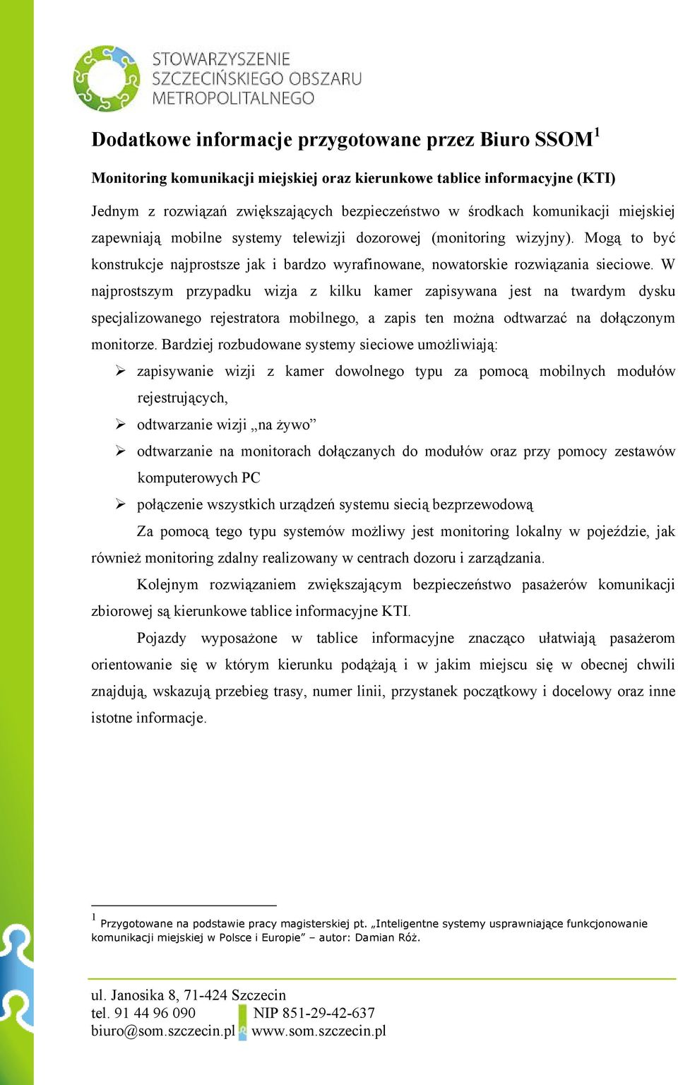 W najprostszym przypadku wizja z kilku kamer zapisywana jest na twardym dysku specjalizowanego rejestratora mobilnego, a zapis ten można odtwarzać na dołączonym monitorze.