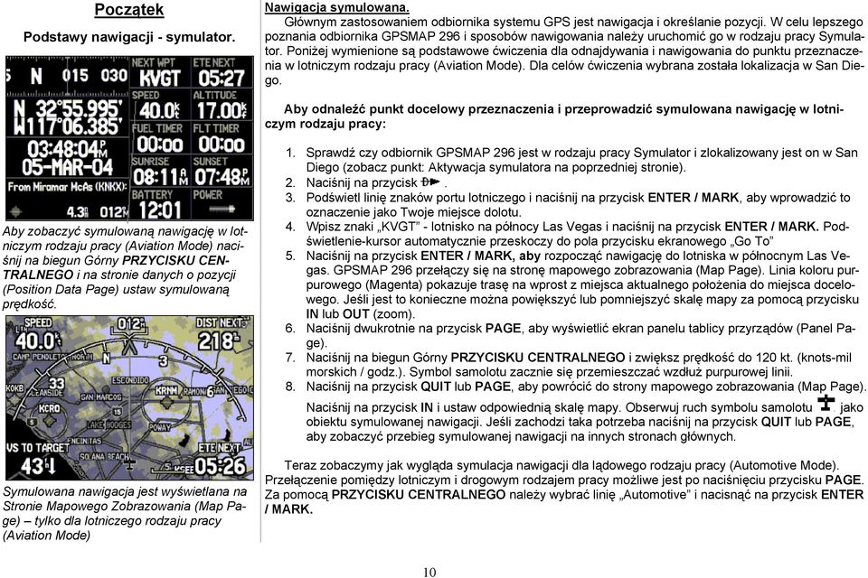 Poniżej wymienione są podstawowe ćwiczenia dla odnajdywania i nawigowania do punktu przeznaczenia w lotniczym rodzaju pracy (Aviation Mode).