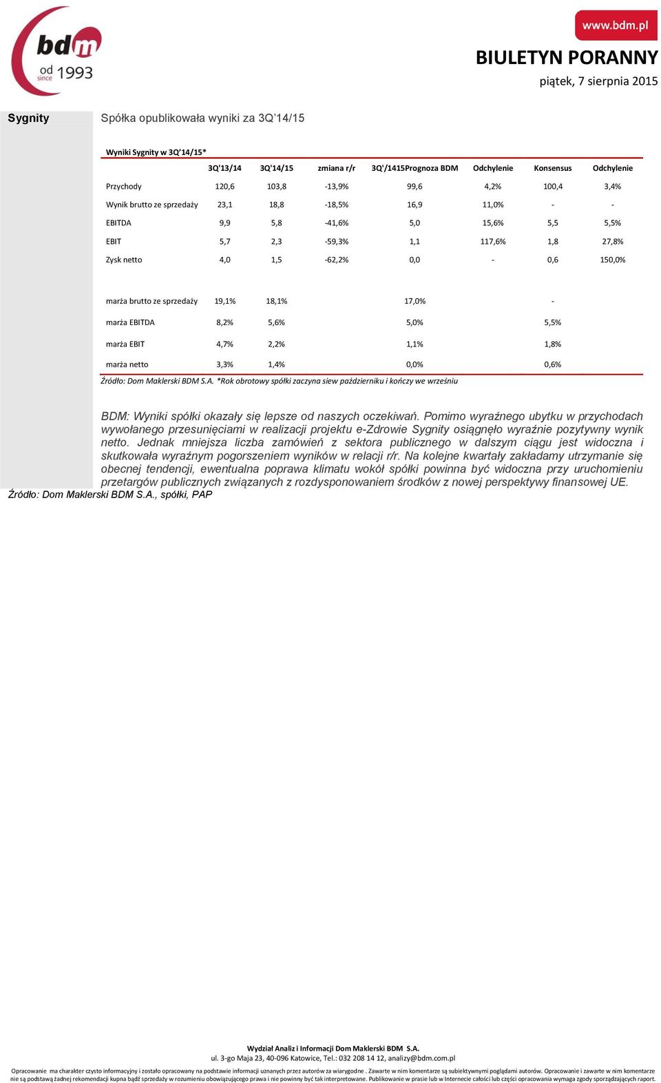 sprzedaży 19,1% 18,1% 17,0% - marża EBITDA 8,2% 5,6% 5,0% 5,5% marża EBIT 4,7% 2,2% 1,1% 1,8% marża netto 3,3% 1,4% 0,0% 0,6% Źródło: Dom Maklerski BDM S.A. *Rok obrotowy spółki zaczyna siew październiku i kończy we wrześniu BDM: Wyniki spółki okazały się lepsze od naszych oczekiwań.