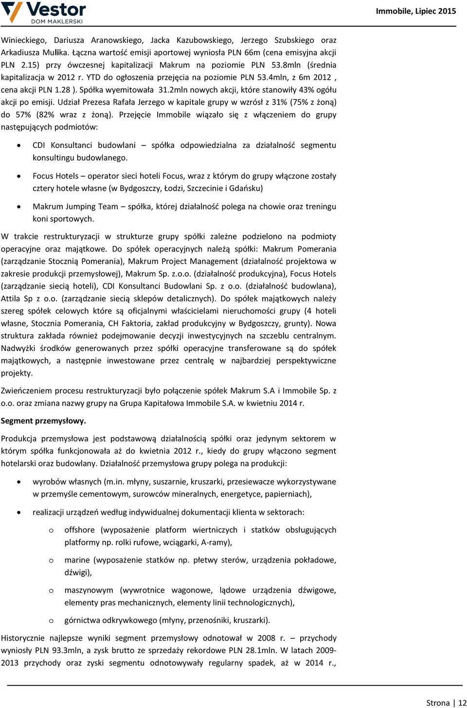 Spółka wyemitowała 31.2mln nowych akcji, które stanowiły 43% ogółu akcji po emisji. Udział Prezesa Rafała Jerzego w kapitale grupy w wzrósł z 31% (75% z żoną) do 57% (82% wraz z żoną).