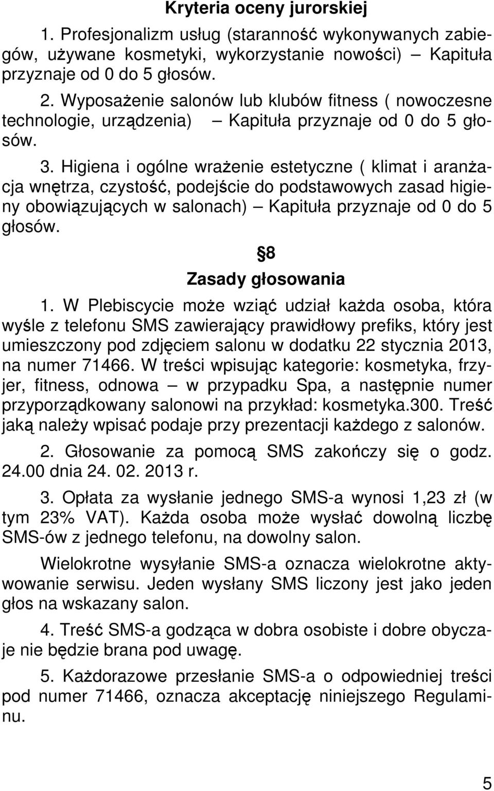 Higiena i ogólne wraŝenie estetyczne ( klimat i aranŝacja wnętrza, czystość, podejście do podstawowych zasad higieny obowiązujących w salonach) Kapituła przyznaje od 0 do 5 głosów.