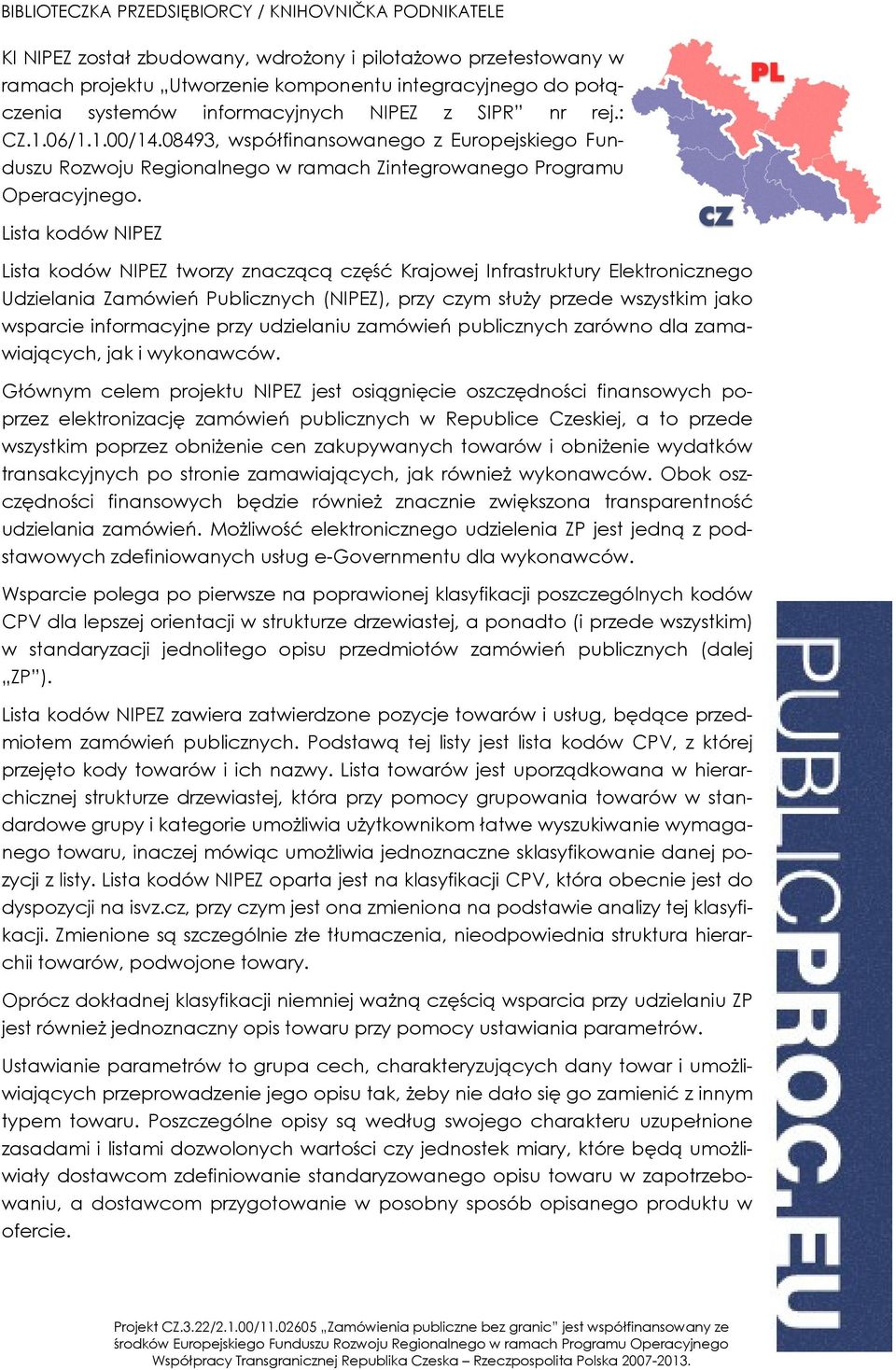 Lista kodów NIPEZ Lista kodów NIPEZ tworzy znaczącą część Krajowej Infrastruktury Elektronicznego Udzielania Zamówień Publicznych (NIPEZ), przy czym służy przede wszystkim jako wsparcie informacyjne