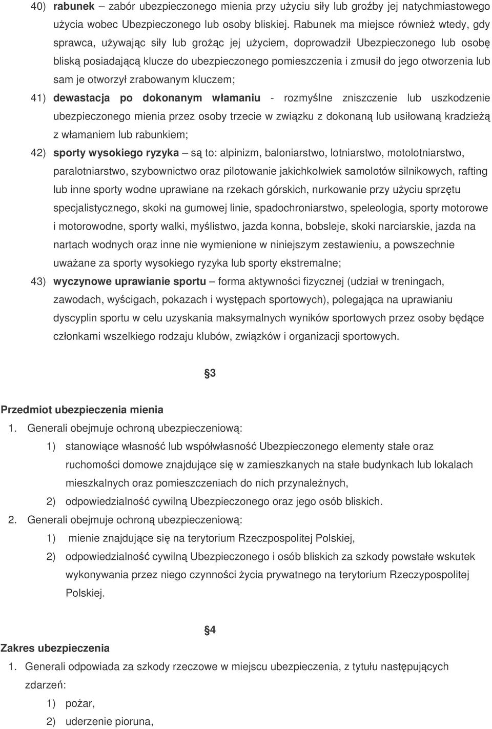 lub sam je otworzył zrabowanym kluczem; 41) dewastacja po dokonanym włamaniu - rozmylne zniszczenie lub uszkodzenie ubezpieczonego mienia przez osoby trzecie w zwizku z dokonan lub usiłowan kradzie z