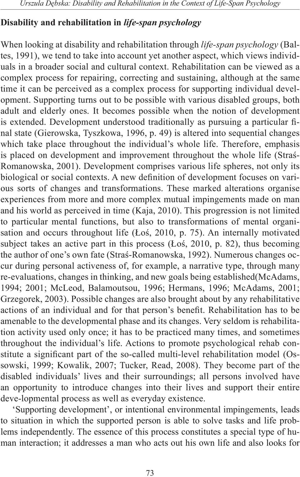 Rehabilitation can be viewed as a complex process for repairing, correcting and sustaining, although at the same time it can be perceived as a complex process for supporting individual development.