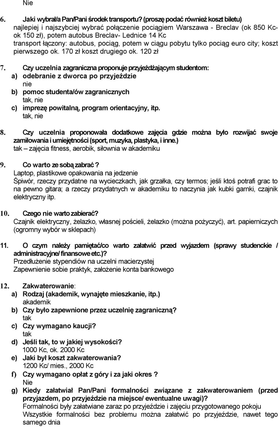 potem w ciągu pobytu tylko pociąg euro city; koszt pierwszego ok. 170 zł koszt drugiego ok. 120 zł 7.