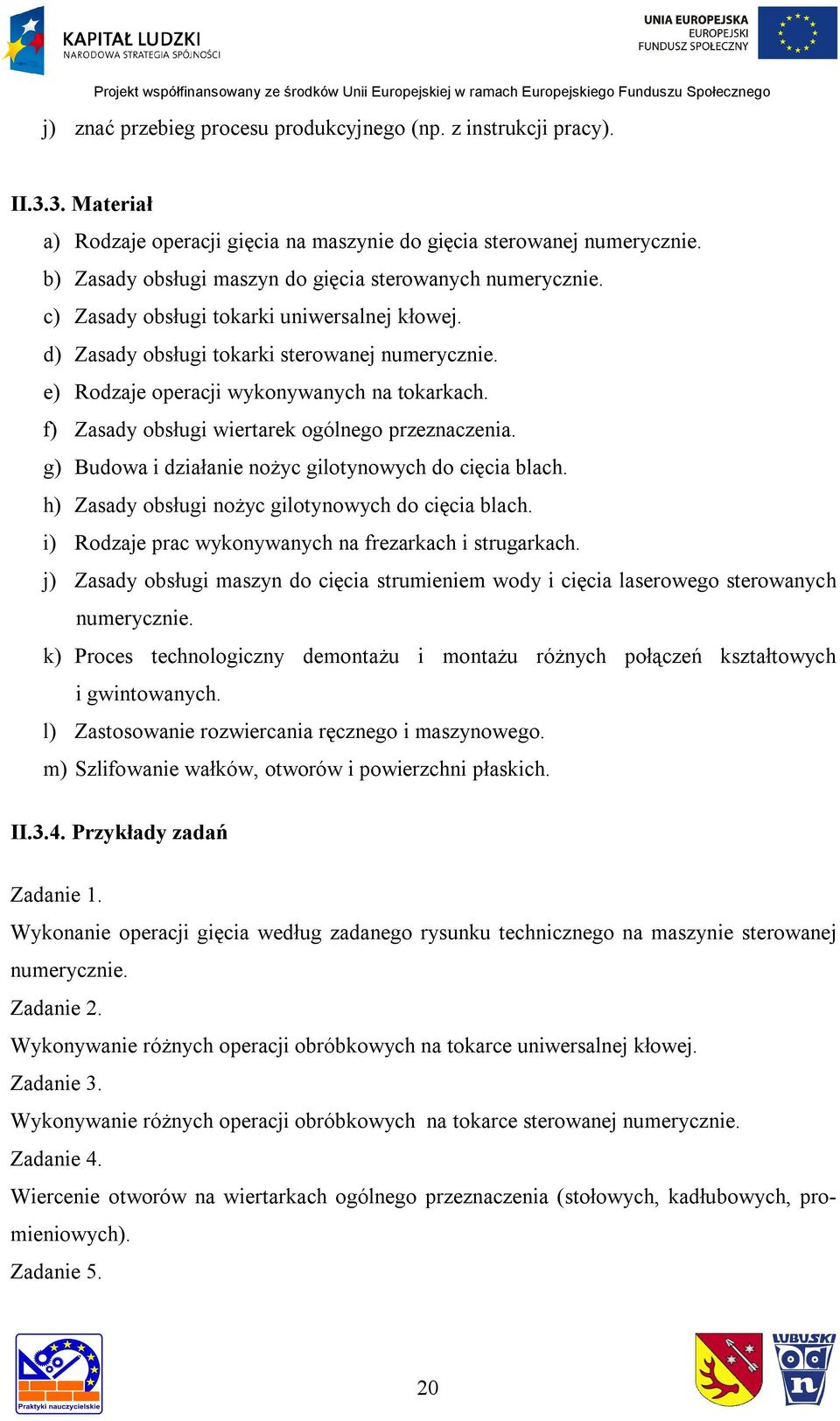 e) Rodzaje operacji wykonywanych na tokarkach. f) Zasady obsługi wiertarek ogólnego przeznaczenia. g) Budowa i działanie nożyc gilotynowych do cięcia blach.