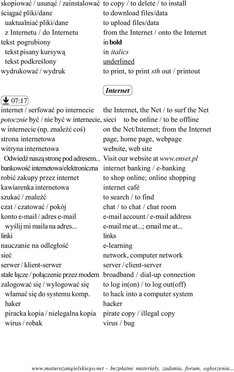 po internecie the Internet, the Net / to surf the Net potocznie byæ / nie byæ w internecie, sieci to be online / to be offline w internecie (np.