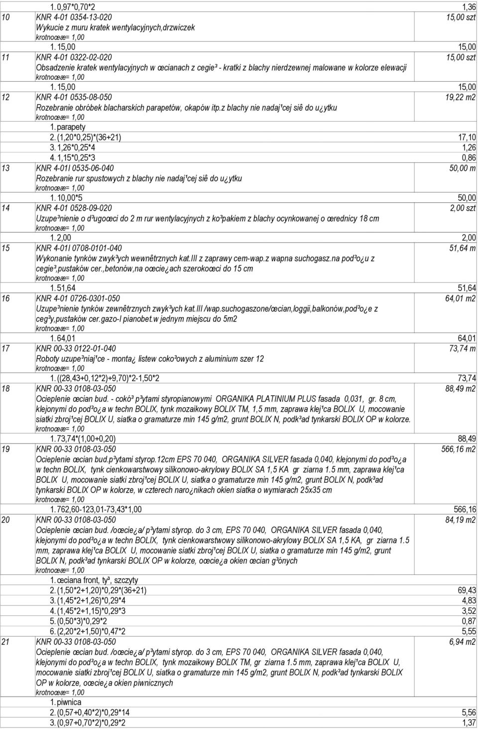 15,00 15,00 12 KNR 4-01 0535-08-050 19,22 m2 Rozebranie obróbek blacharskich parapetów, okapów itp.z blachy nie nadaj¹cej siê do u ytku 1. parapety 2.(1,20*0,25)*(36+21) 17,10 3. 1,26*0,25*4 1,26 4.