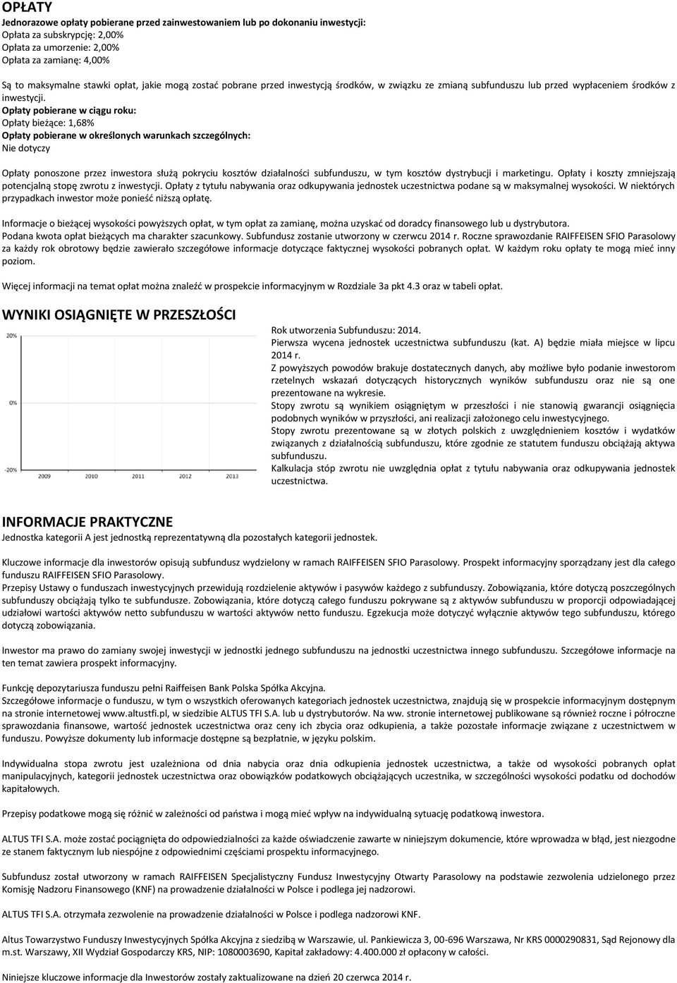 Opłaty pobierane w ciągu roku: Opłaty bieżące: 1,68% Opłaty pobierane w określonych warunkach szczególnych: Nie dotyczy Opłaty ponoszone przez inwestora służą pokryciu kosztów działalności