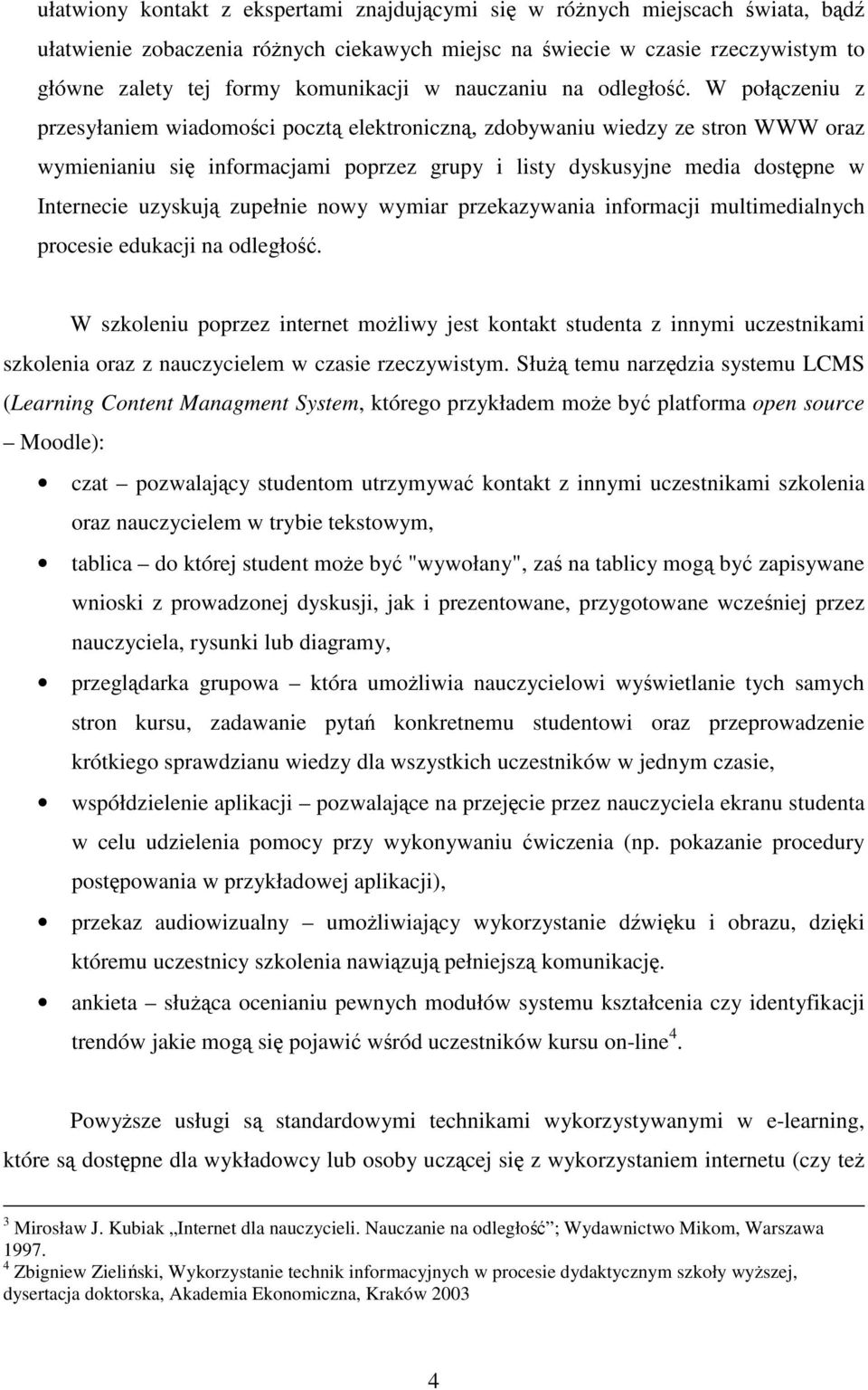 W połączeniu z przesyłaniem wiadomości pocztą elektroniczną, zdobywaniu wiedzy ze stron WWW oraz wymienianiu się informacjami poprzez grupy i listy dyskusyjne media dostępne w Internecie uzyskują