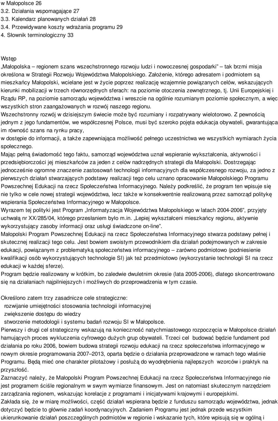 Założenie, którego adresatem i podmiotem są mieszkańcy Małopolski, wcielane jest w życie poprzez realizację wzajemnie powiązanych celów, wskazujących kierunki mobilizacji w trzech równorzędnych