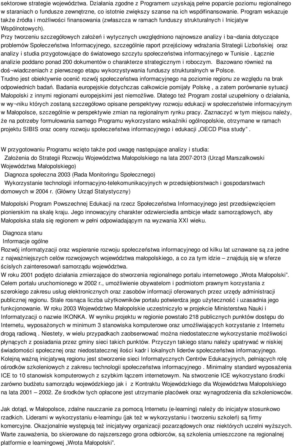 Przy tworzeniu szczegółowych założeń i wytycznych uwzględniono najnowsze analizy i ba dania dotyczące problemów Społeczeństwa Informacyjnego, szczególnie raport przejściowy wdrażania Strategii