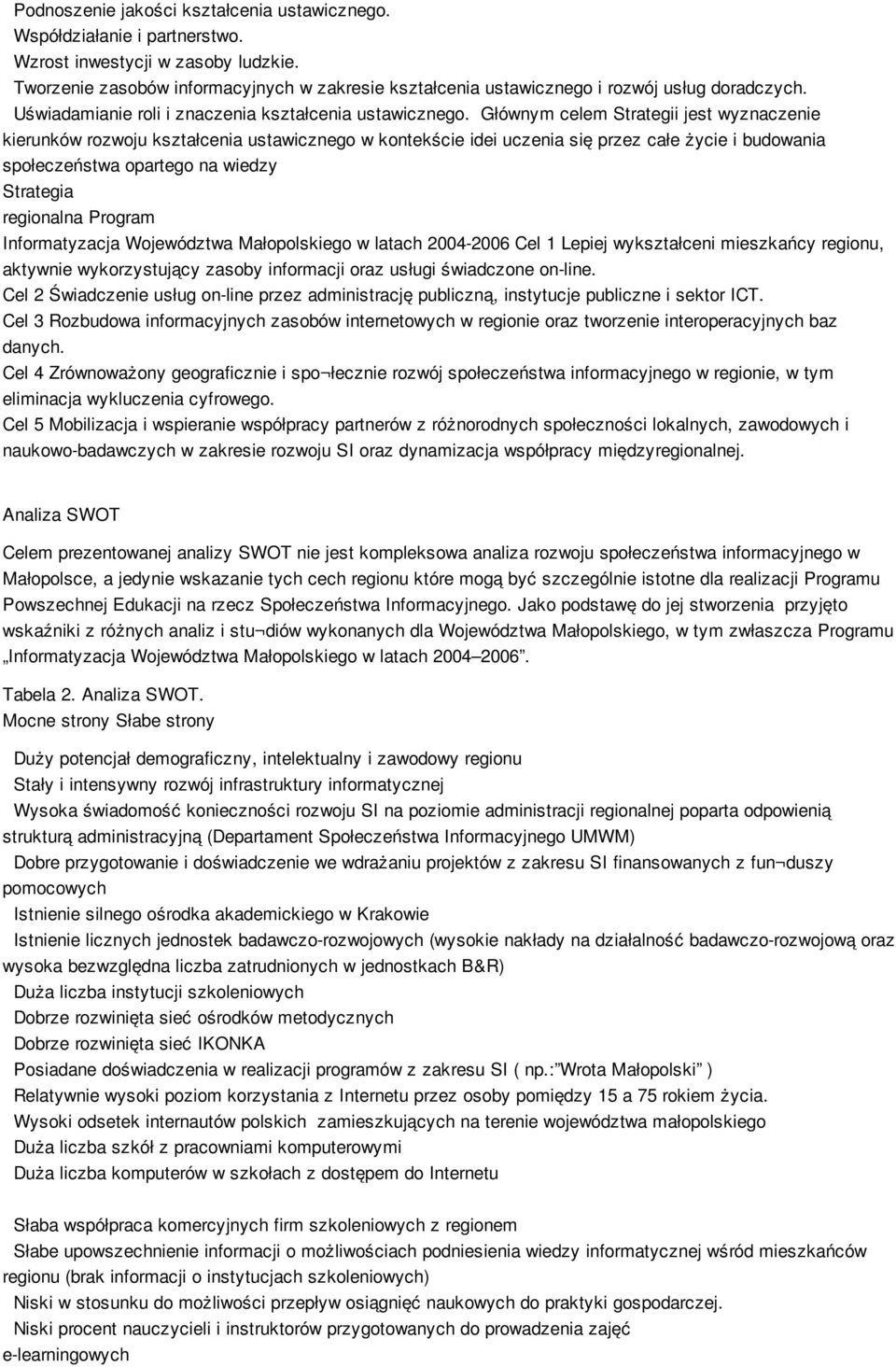 Głównym celem Strategii jest wyznaczenie kierunków rozwoju kształcenia ustawicznego w kontekście idei uczenia się przez całe życie i budowania społeczeństwa opartego na wiedzy Strategia regionalna