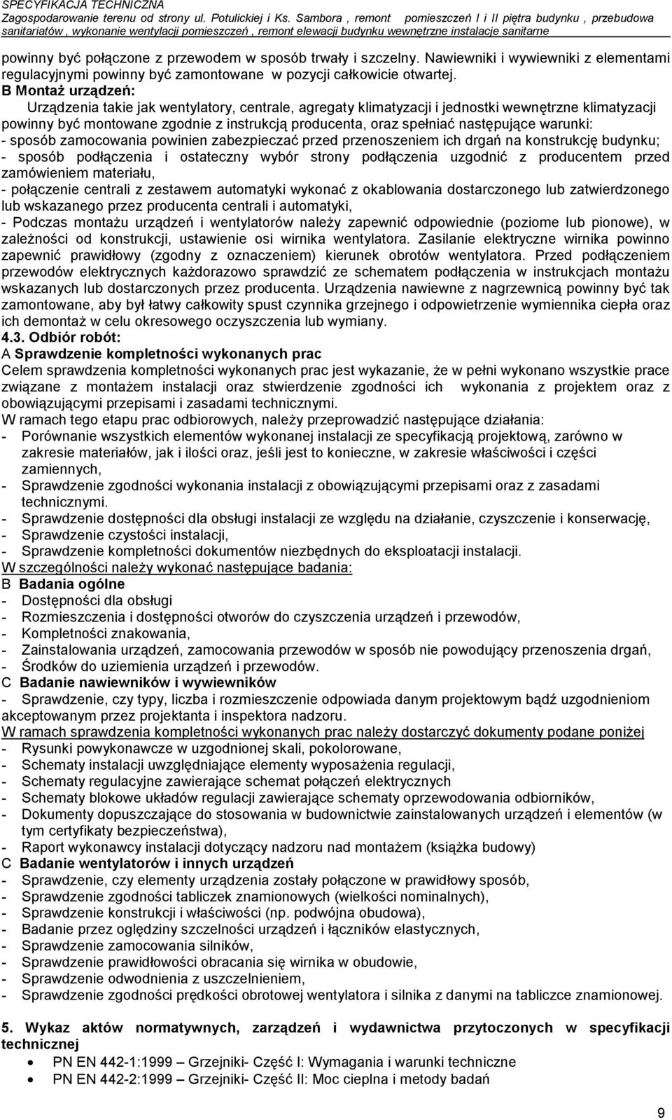 następujące warunki: - sposób zamocowania powinien zabezpieczać przed przenoszeniem ich drgań na konstrukcję budynku; - sposób podłączenia i ostateczny wybór strony podłączenia uzgodnić z producentem