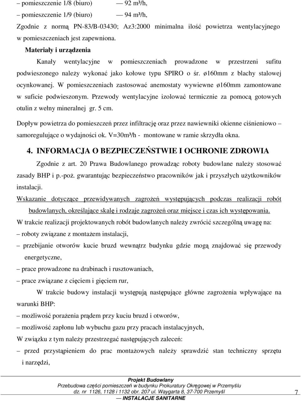 W pomieszczeniach zastosować anemostaty wywiewne ø160mm zamontowane w suficie podwieszonym. Przewody wentylacyjne izolować termicznie za pomocą gotowych otulin z wełny mineralnej gr. 5 cm.