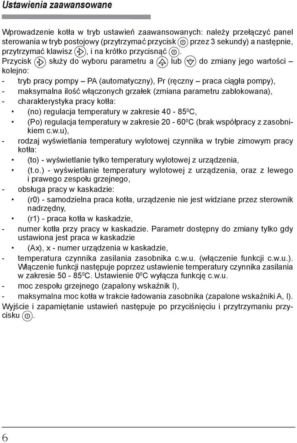 Przycisk służy do wyboru parametru a lub do zmiany jego wartości kolejno: - tryb pracy pompy PA (automatyczny), Pr (ręczny praca ciągła pompy), - maksymalna ilość włączonych grzałek (zmiana parametru