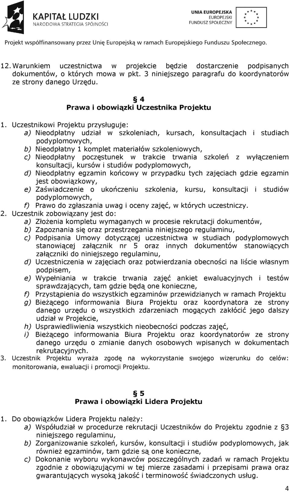 Uczestnikowi Projektu przysługuje: a) Nieodpłatny udział w szkoleniach, kursach, konsultacjach i studiach podyplomowych, b) Nieodpłatny 1 komplet materiałów szkoleniowych, c) Nieodpłatny poczęstunek