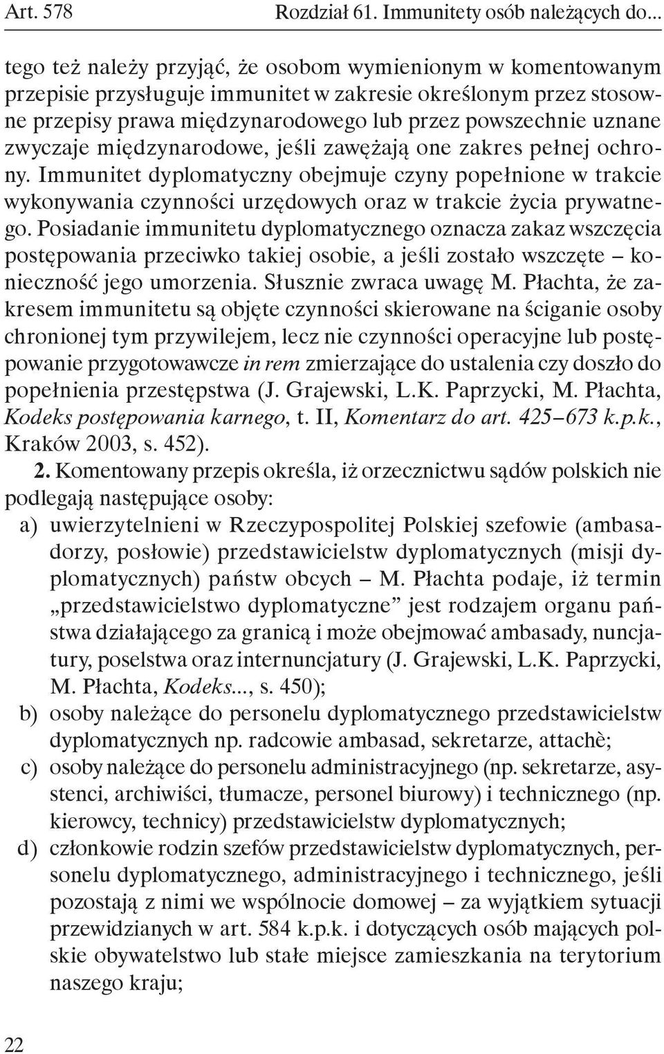 zwyczaje międzynarodowe, jeśli zawężają one zakres pełnej ochrony. Immunitet dyplomatyczny obejmuje czyny popełnione w trakcie wykonywania czynności urzędowych oraz w trakcie życia prywatnego.