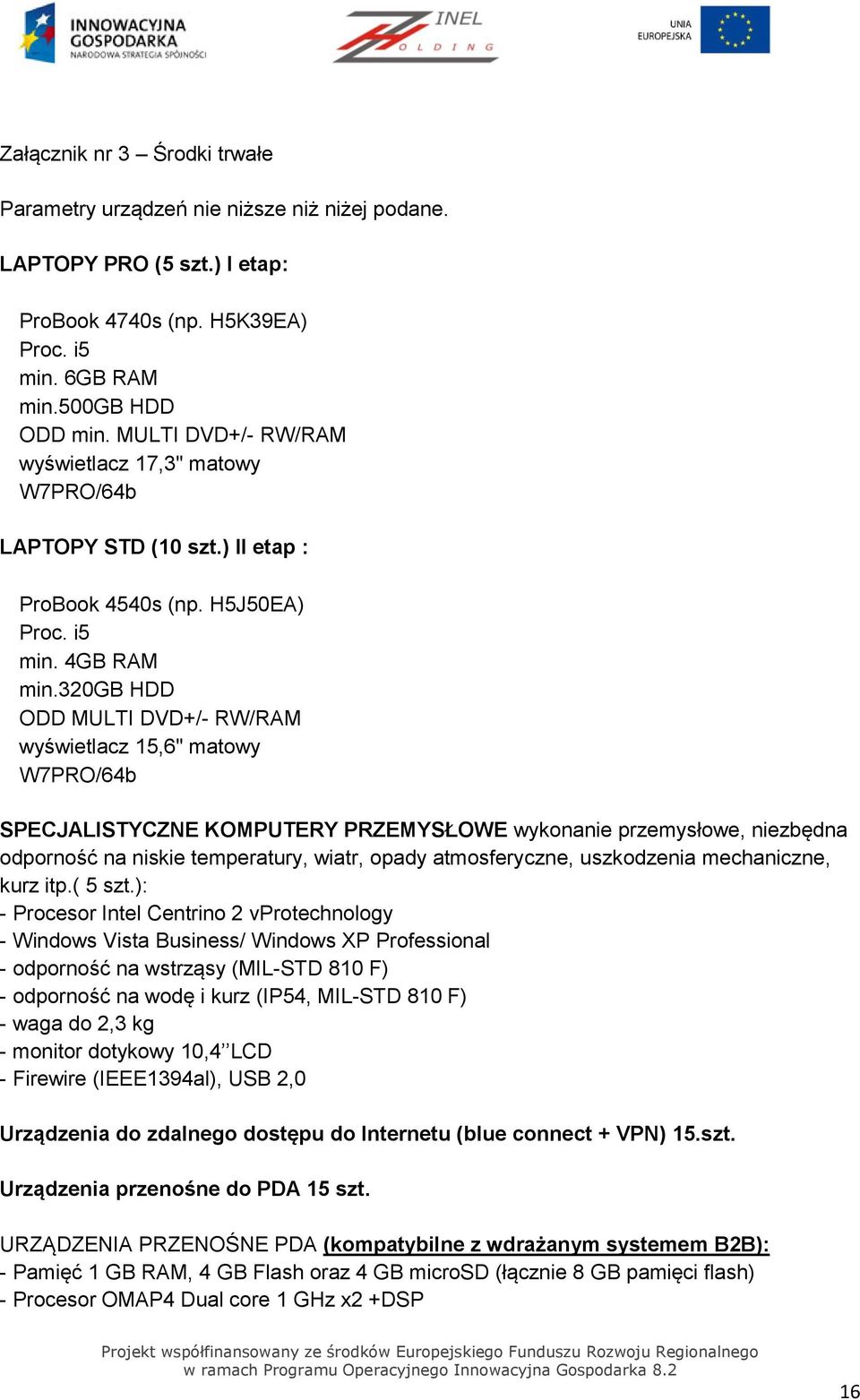 320gb HDD ODD MULTI DVD+/- RW/RAM wyświetlacz 15,6" matowy W7PRO/64b SPECJALISTYCZNE KOMPUTERY PRZEMYSŁOWE wykonanie przemysłowe, niezbędna odporność na niskie temperatury, wiatr, opady