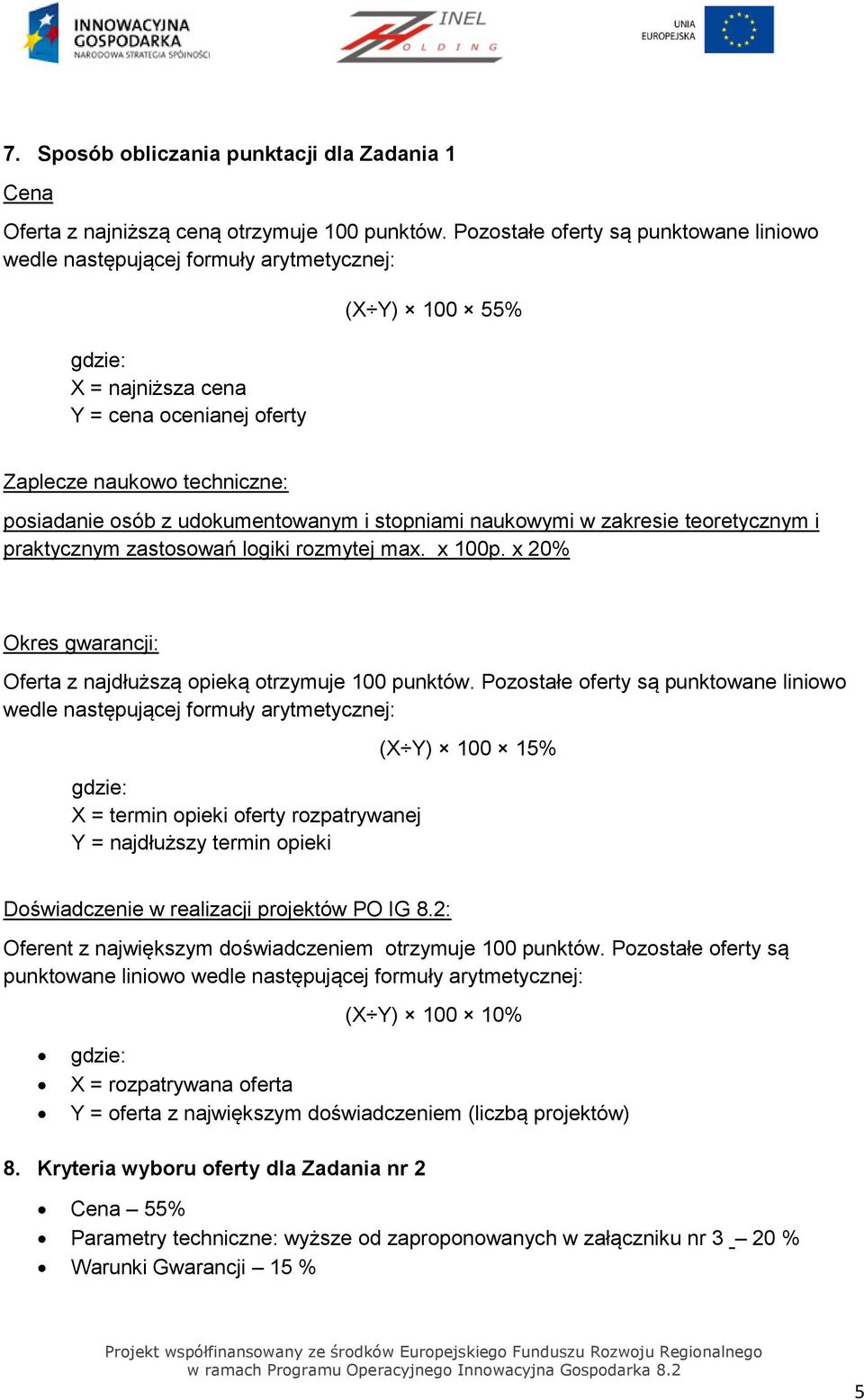 udokumentowanym i stopniami naukowymi w zakresie teoretycznym i praktycznym zastosowań logiki rozmytej max. x 100p. x 20% Okres gwarancji: Oferta z najdłuższą opieką otrzymuje 100 punktów.