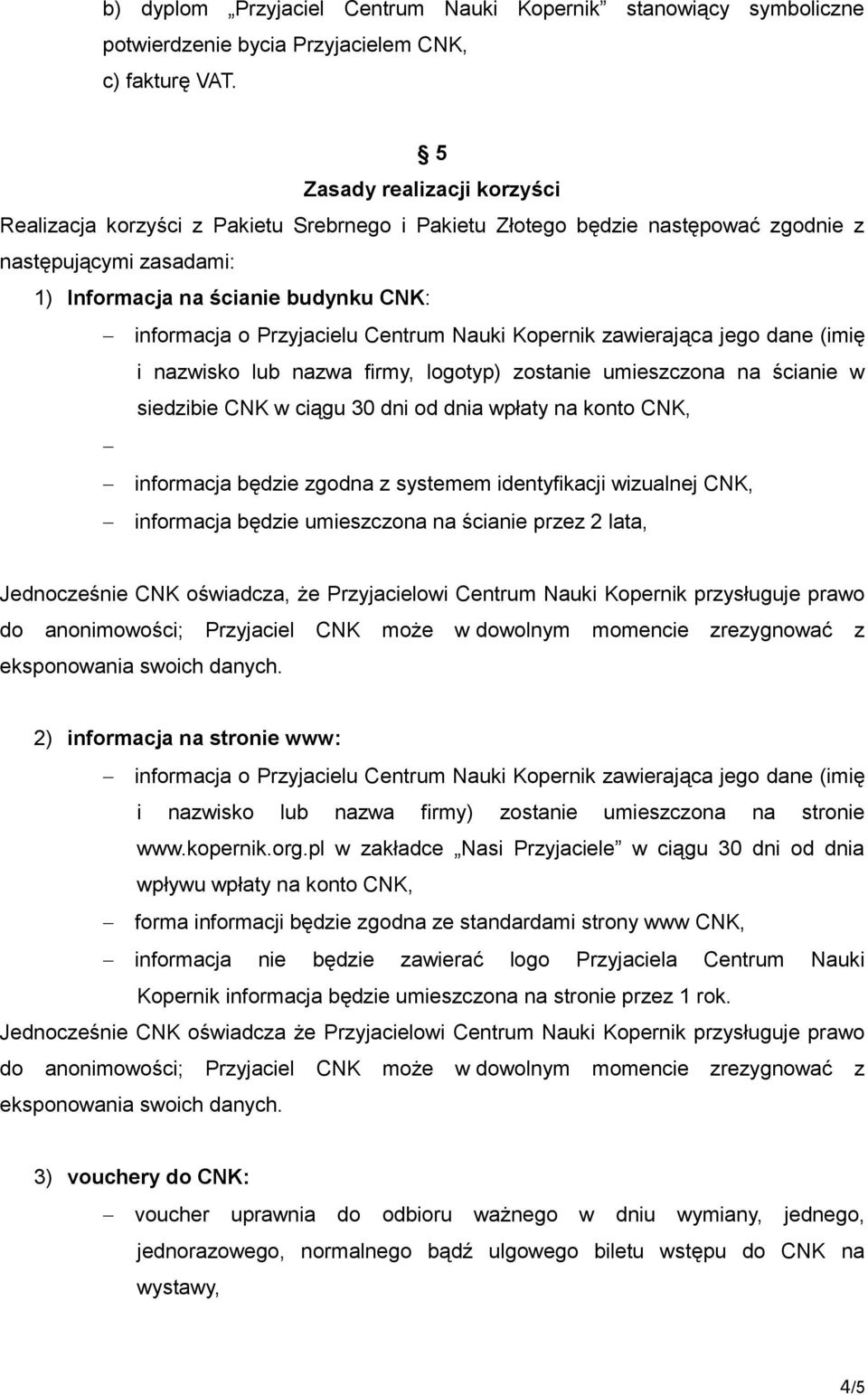 Przyjacielu Centrum Nauki Kopernik zawierająca jego dane (imię i nazwisko lub nazwa firmy, logotyp) zostanie umieszczona na ścianie w siedzibie CNK w ciągu 30 dni od dnia wpłaty na konto CNK,