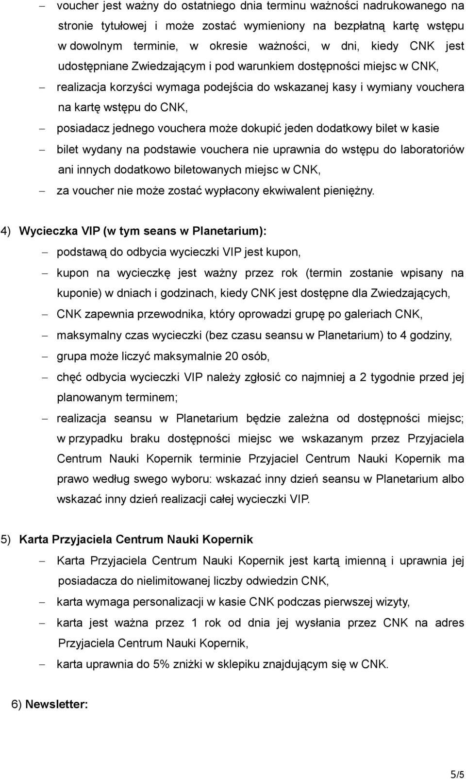 może dokupić jeden dodatkowy bilet w kasie bilet wydany na podstawie vouchera nie uprawnia do wstępu do laboratoriów ani innych dodatkowo biletowanych miejsc w CNK, za voucher nie może zostać