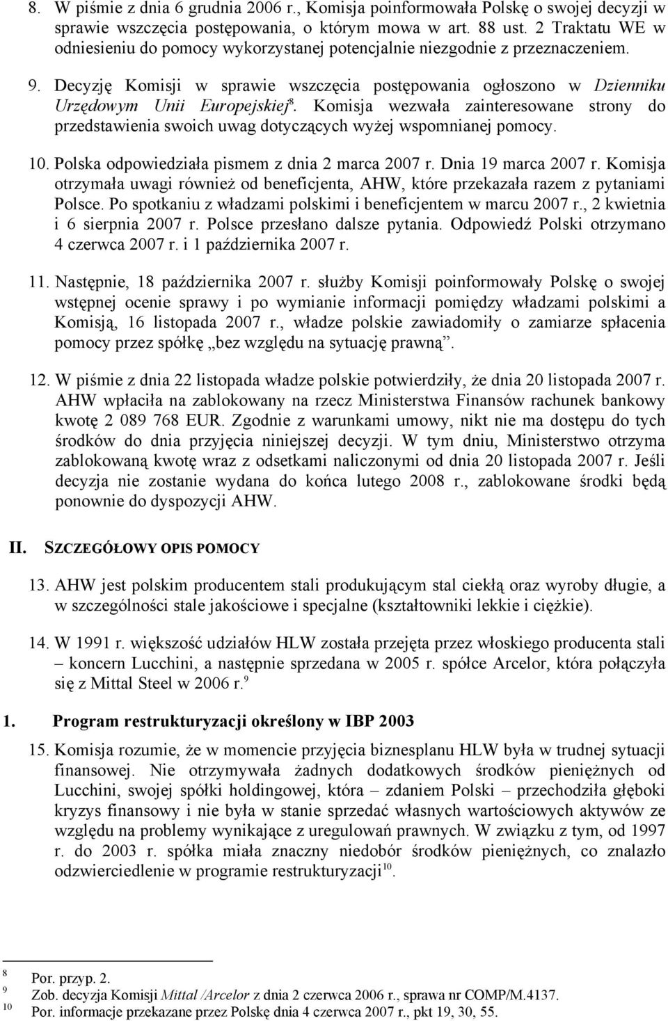 Komisja wezwała zainteresowane strony do przedstawienia swoich uwag dotyczących wyżej wspomnianej pomocy. 10. Polska odpowiedziała pismem z dnia 2 marca 2007 r. Dnia 19 marca 2007 r.