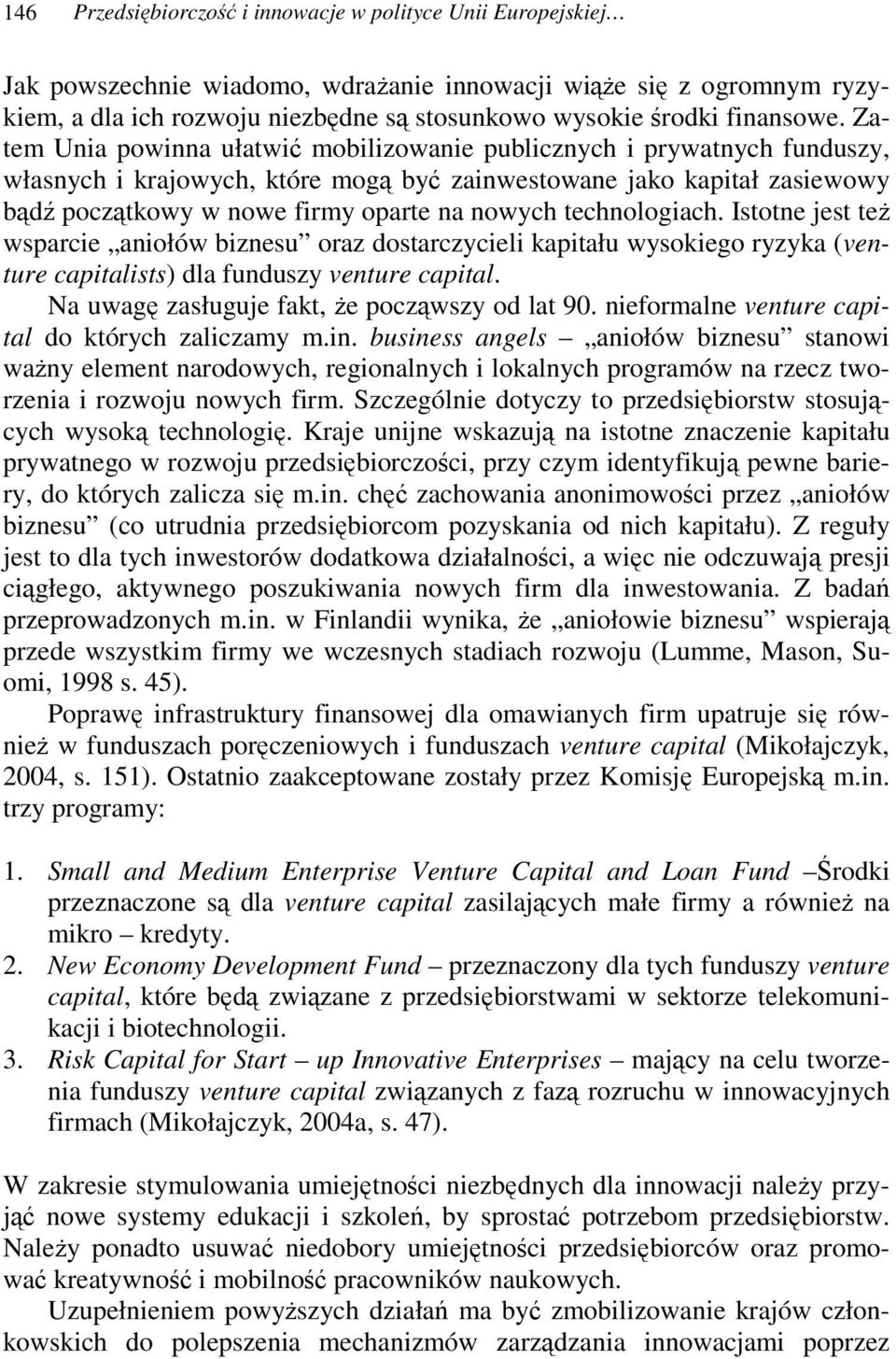 technologiach. Istotne jest te wsparcie aniołów biznesu oraz dostarczycieli kapitału wysokiego ryzyka (venture capitalists) dla funduszy venture capital. Na uwag zasługuje fakt, e poczwszy od lat 90.