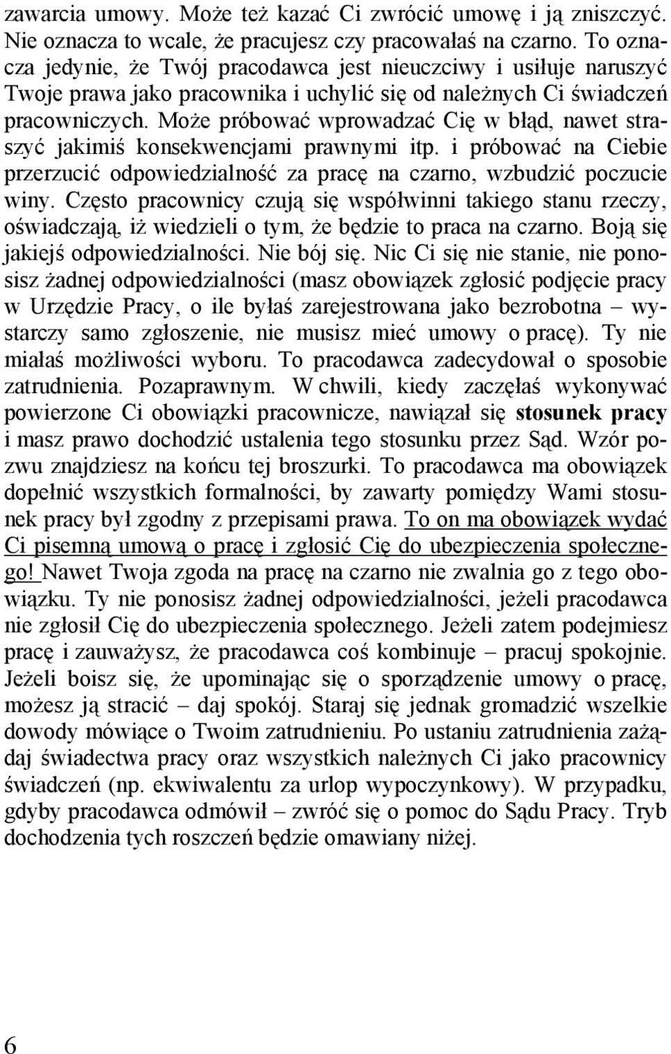 Może próbować wprowadzać Cię w błąd, nawet straszyć jakimiś konsekwencjami prawnymi itp. i próbować na Ciebie przerzucić odpowiedzialność za pracę na czarno, wzbudzić poczucie winy.