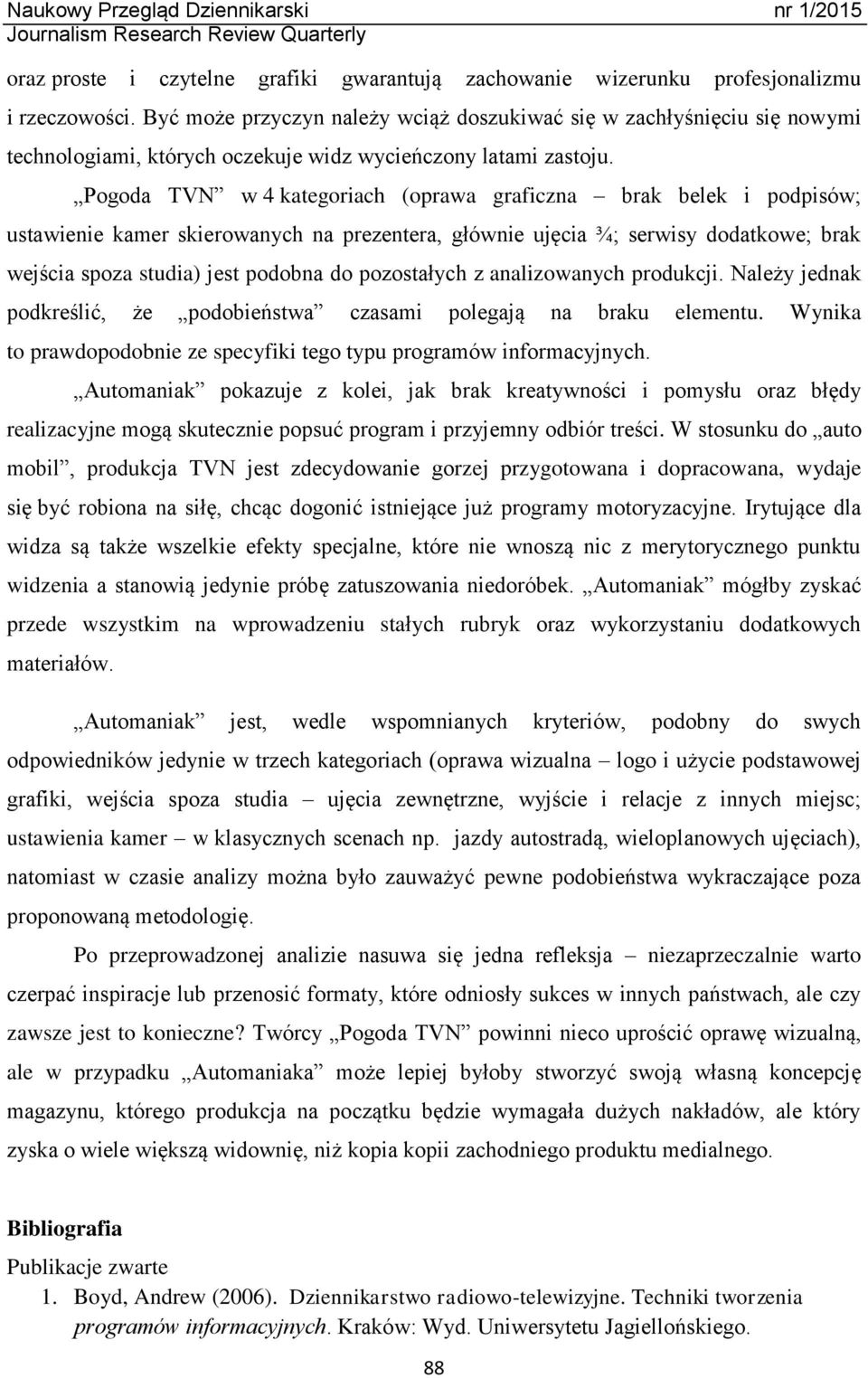 Pogoda TVN w 4 kategoriach (oprawa graficzna brak belek i podpisów; ustawienie kamer skierowanych na prezentera, głównie ujęcia ¾; serwisy dodatkowe; brak wejścia spoza studia) jest podobna do