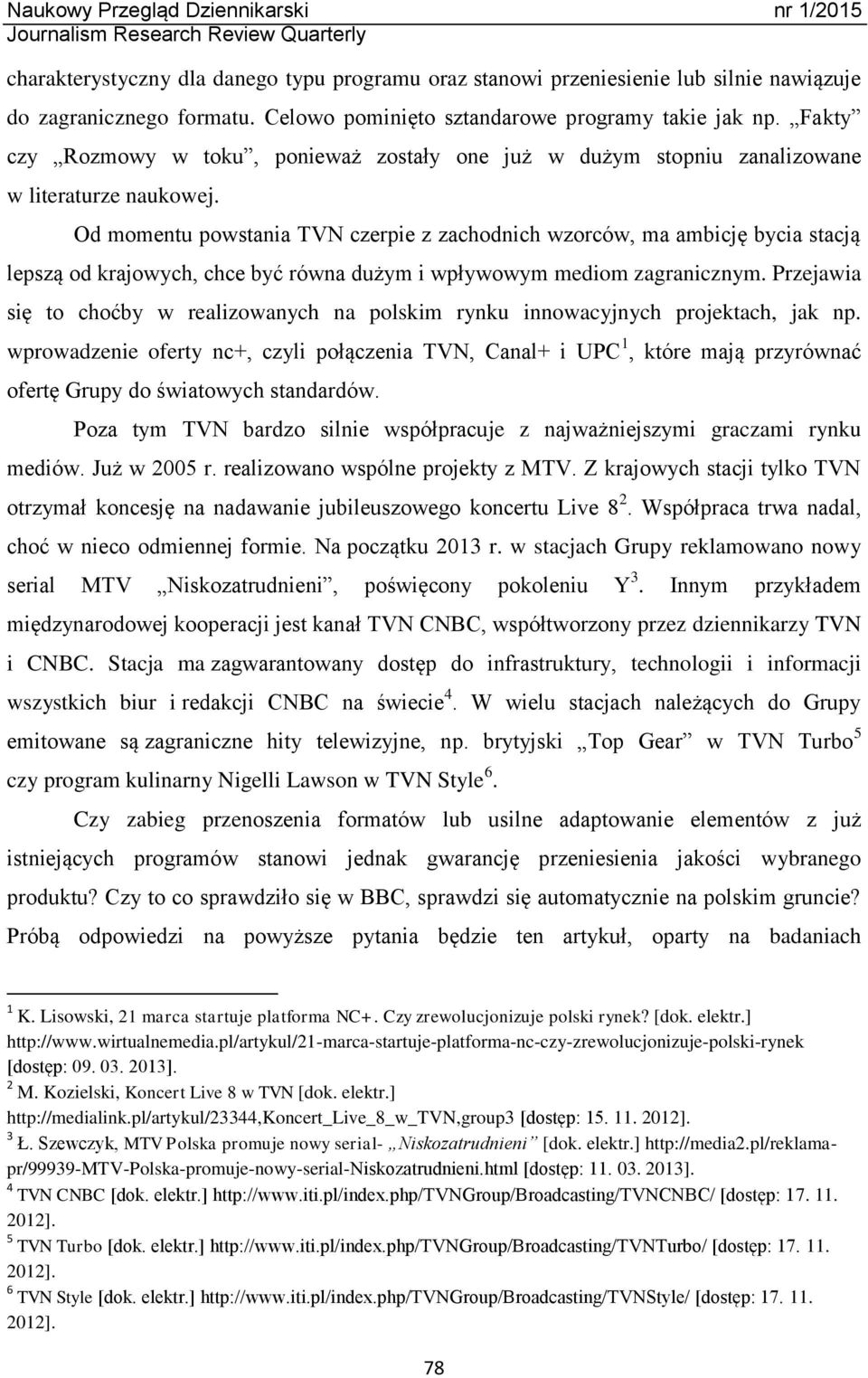 Od momentu powstania TVN czerpie z zachodnich wzorców, ma ambicję bycia stacją lepszą od krajowych, chce być równa dużym i wpływowym mediom zagranicznym.