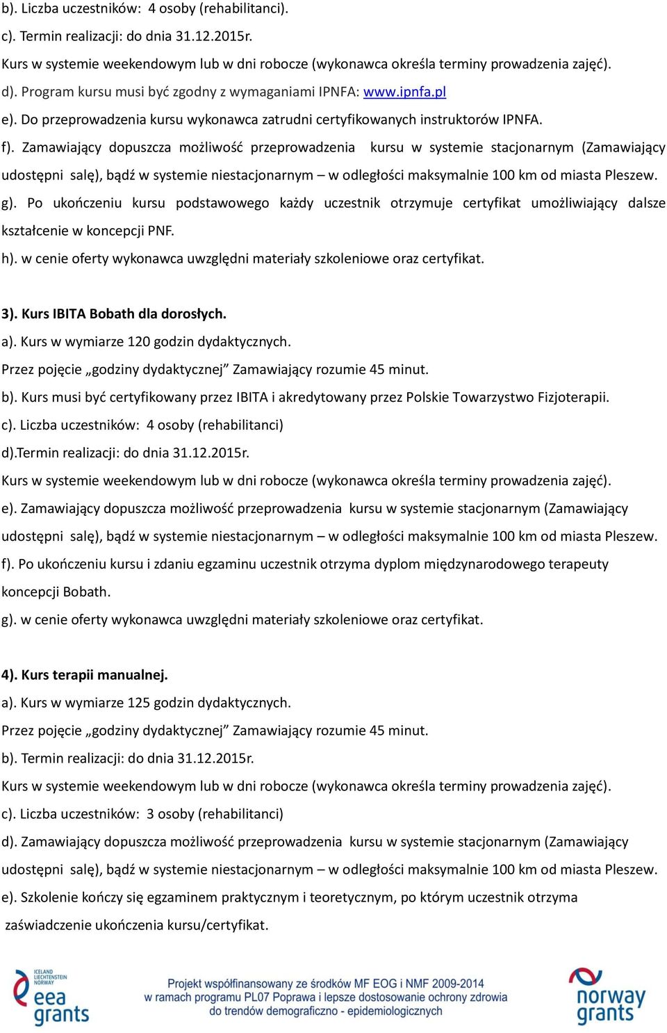 Po ukończeniu kursu podstawowego każdy uczestnik otrzymuje certyfikat umożliwiający dalsze kształcenie w koncepcji PNF. h). w cenie oferty wykonawca uwzględni materiały szkoleniowe oraz certyfikat.