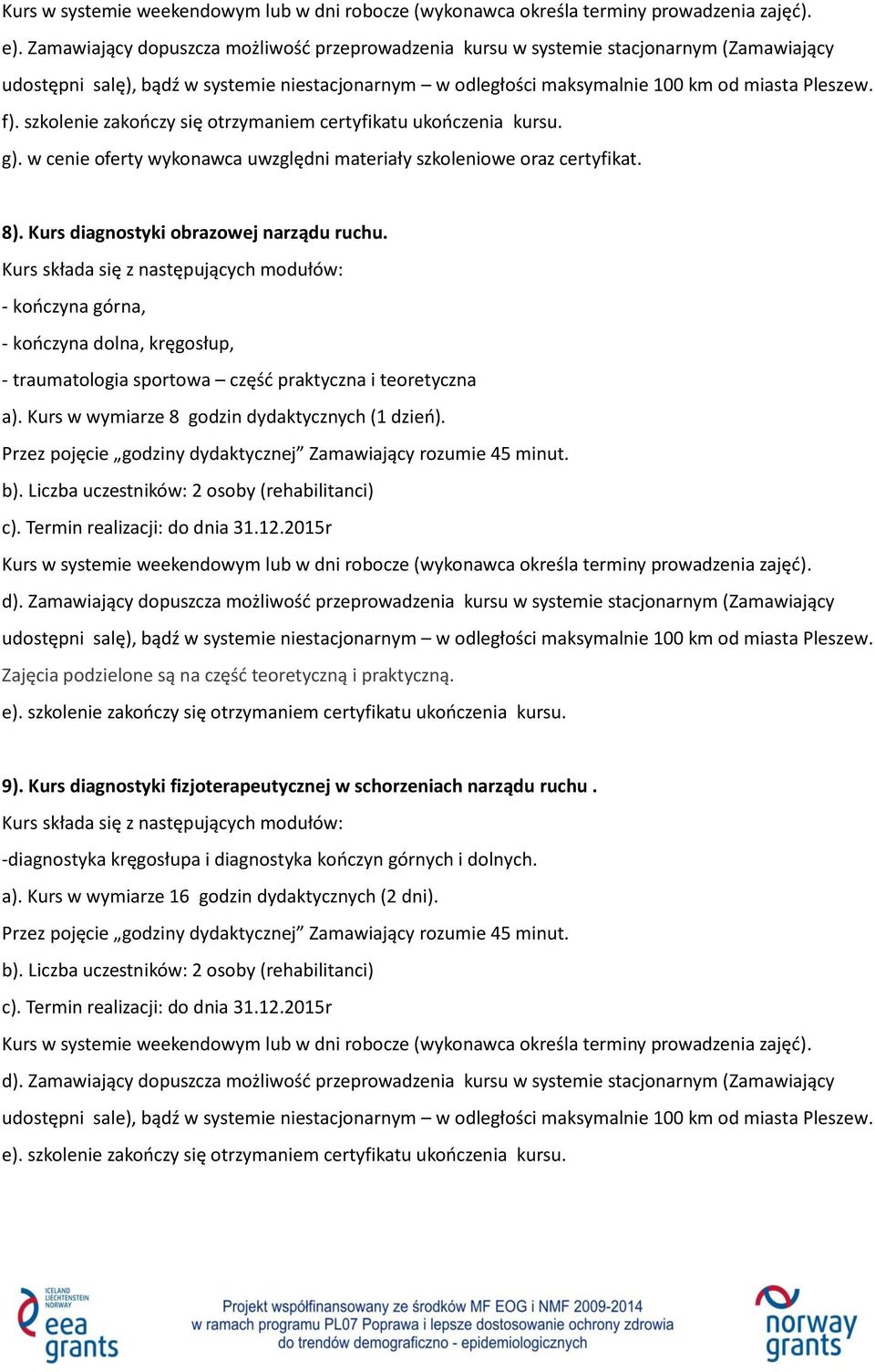 Kurs składa się z następujących modułów: - kończyna górna, - kończyna dolna, kręgosłup, - traumatologia sportowa część praktyczna i teoretyczna a). Kurs w wymiarze 8 godzin dydaktycznych (1 dzień).