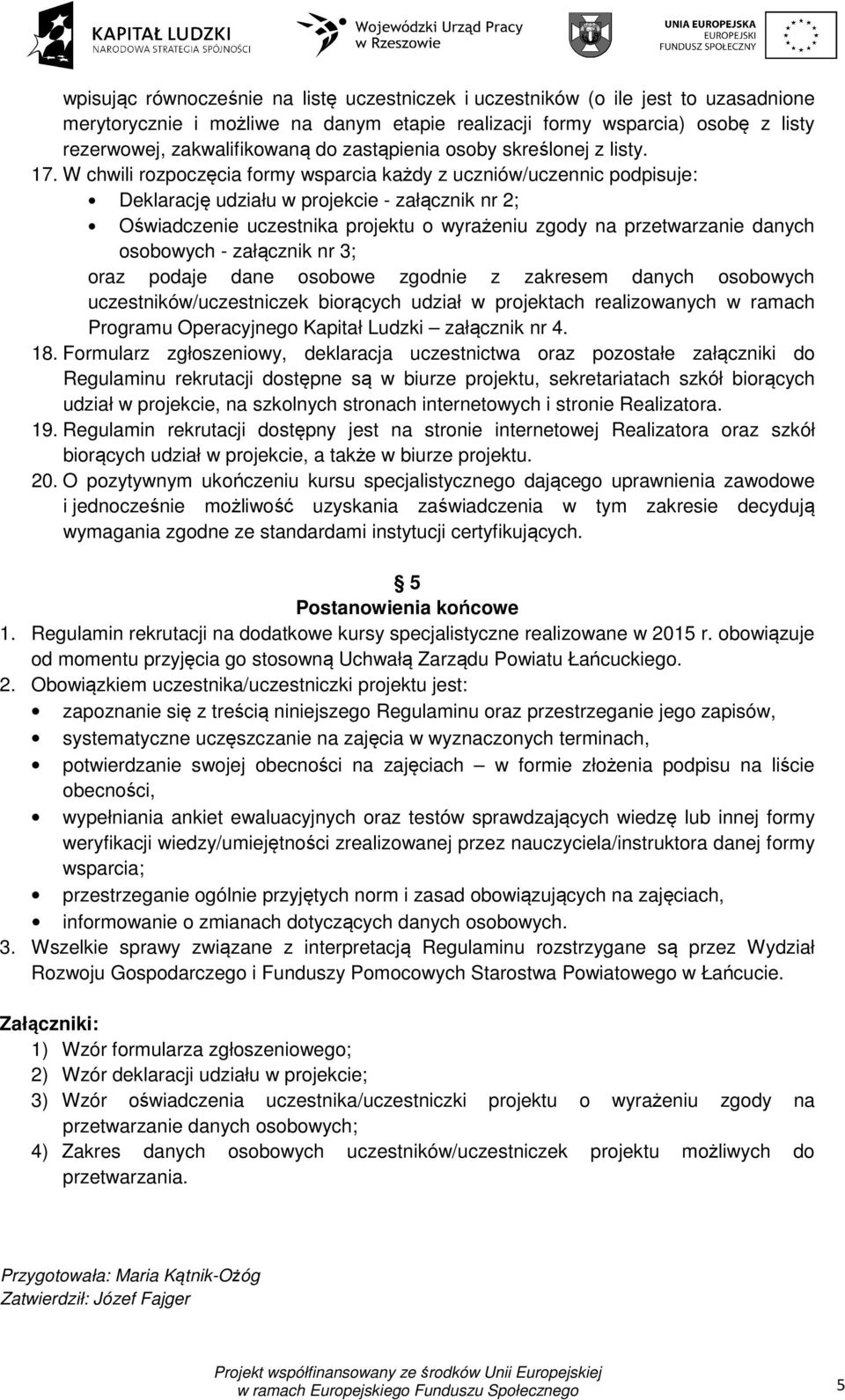 W chwili rozpoczęcia formy wsparcia każdy z uczniów/uczennic podpisuje: Deklarację udziału w projekcie - załącznik nr 2; Oświadczenie uczestnika projektu o wyrażeniu zgody na przetwarzanie danych