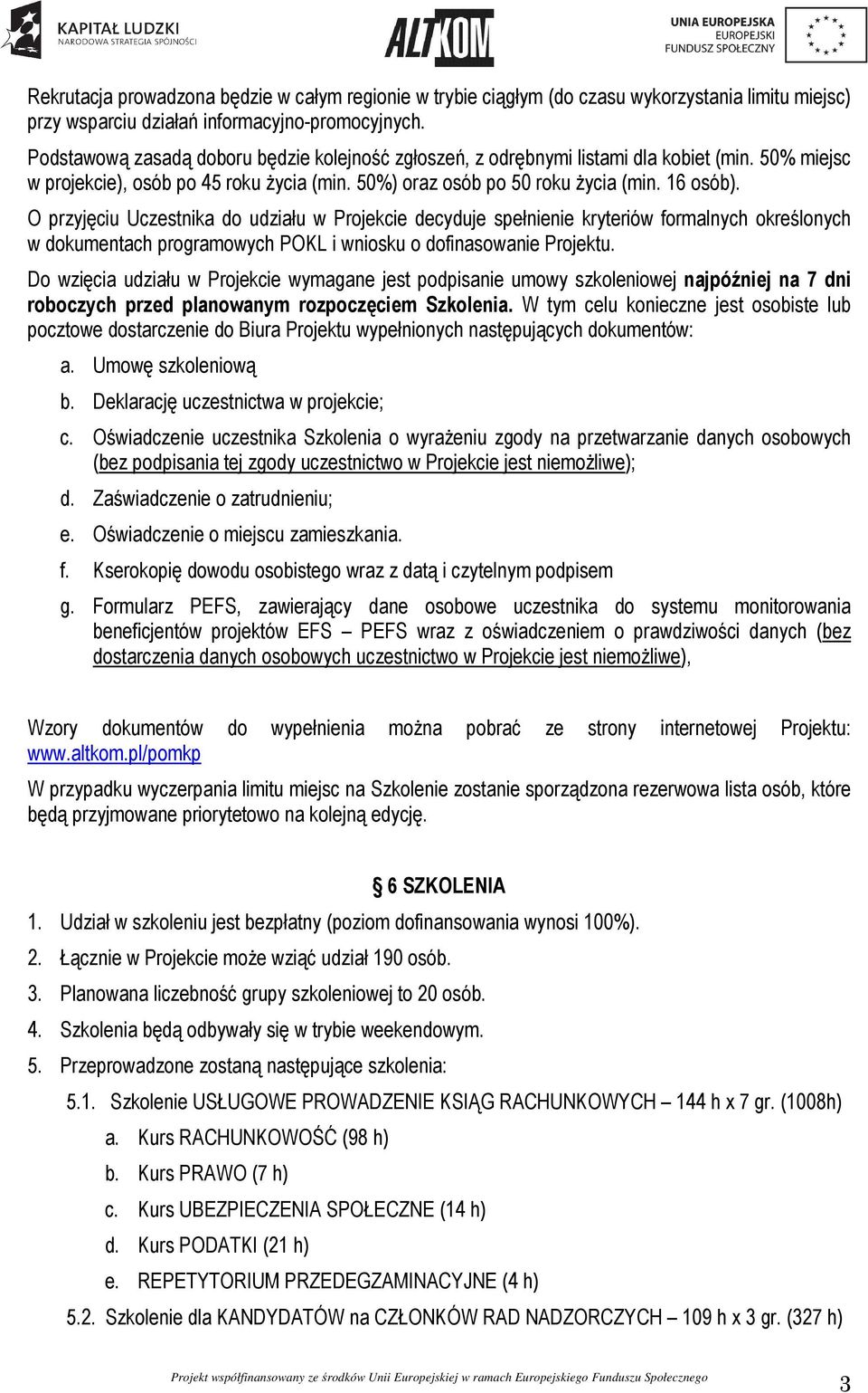 O przyjęciu Uczestnika do udziału w Projekcie decyduje spełnienie kryteriów formalnych określonych w dokumentach programowych POKL i wniosku o dofinasowanie Projektu.