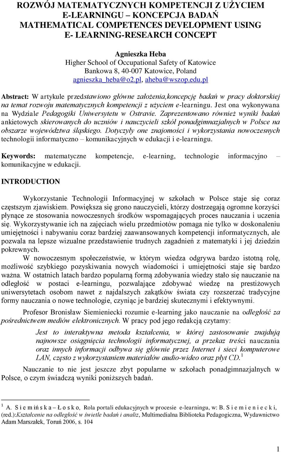 pl Abstract: W artykule przedstawiono główne założenia,koncepcję badań w pracy doktorskiej na temat rozwoju matematycznych kompetencji z użyciem e-learningu.