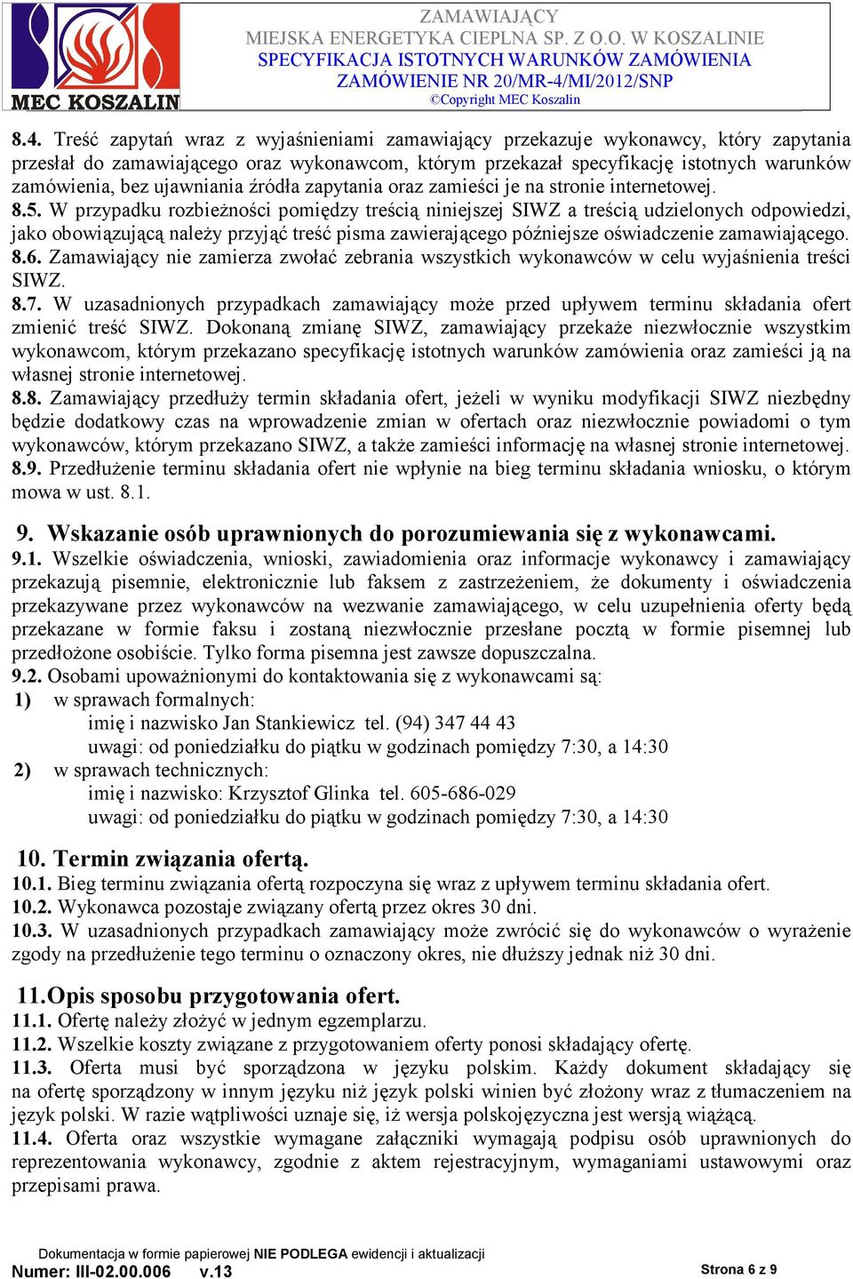 W przypadku rozbieŝności pomiędzy treścią niniejszej SIWZ a treścią udzielonych odpowiedzi, jako obowiązującą naleŝy przyjąć treść pisma zawierającego późniejsze oświadczenie zamawiającego. 8.6.