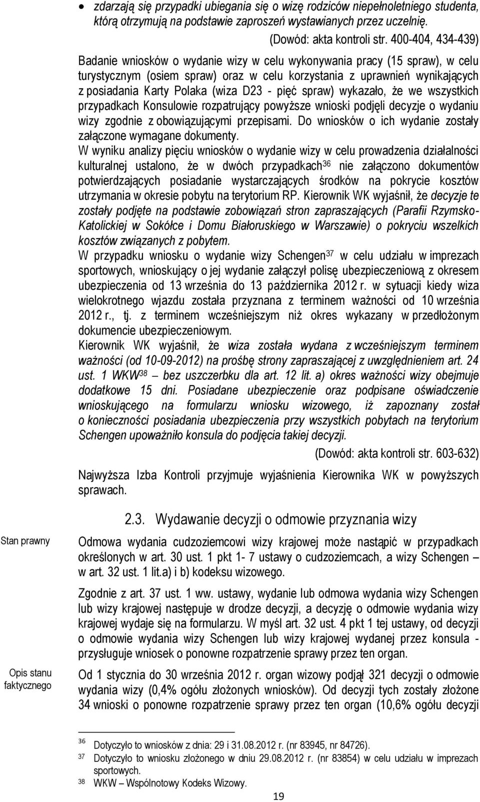 (wiza D23 - pięć spraw) wykazało, że we wszystkich przypadkach Konsulowie rozpatrujący powyższe wnioski podjęli decyzje o wydaniu wizy zgodnie z obowiązującymi przepisami.