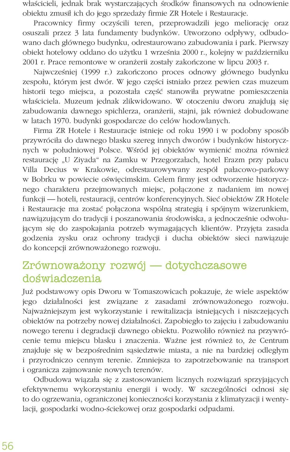 Pierwszy obiekt hotelowy oddano do użytku 1 września 2000 r., kolejny w październiku 2001 r. Prace remontowe w oranżerii zostały zakończone w lipcu 2003 r. Najwcześniej (1999 r.