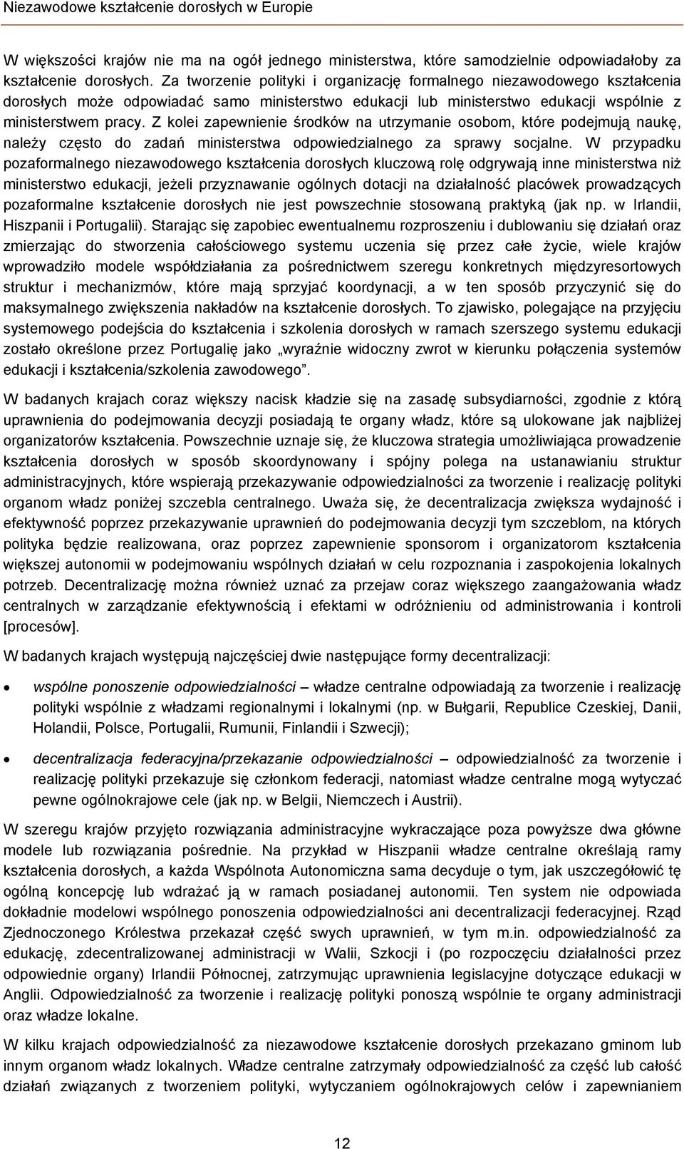 Z kolei zapewnienie środków na utrzymanie osobom, które podejmują naukę, należy często do zadań ministerstwa odpowiedzialnego za sprawy socjalne.