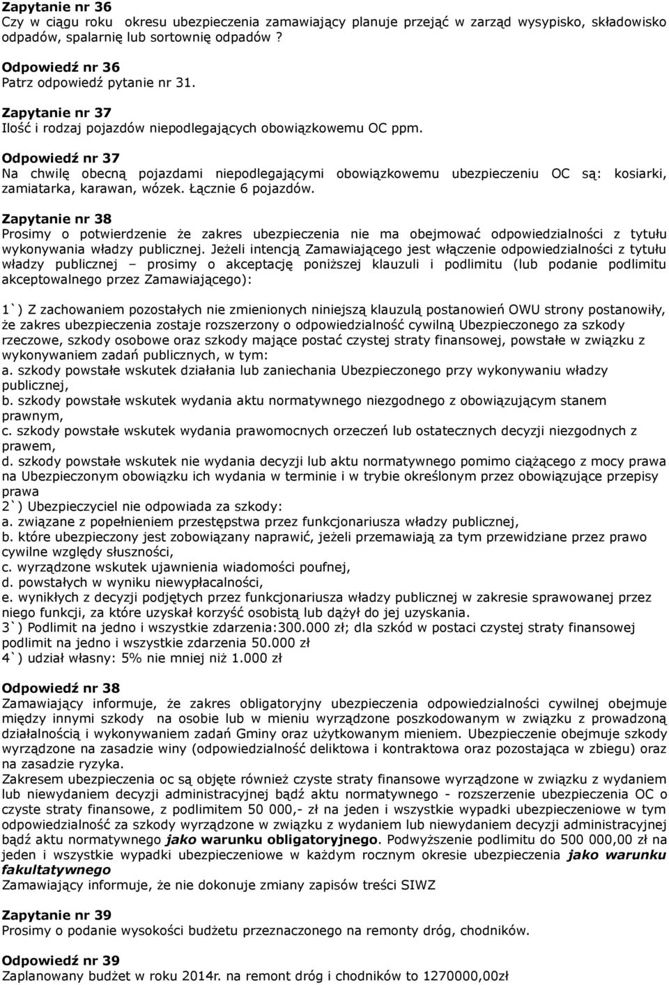 Odpowiedź nr 37 Na chwilę obecną pojazdami niepodlegającymi obowiązkowemu ubezpieczeniu OC są: kosiarki, zamiatarka, karawan, wózek. Łącznie 6 pojazdów.