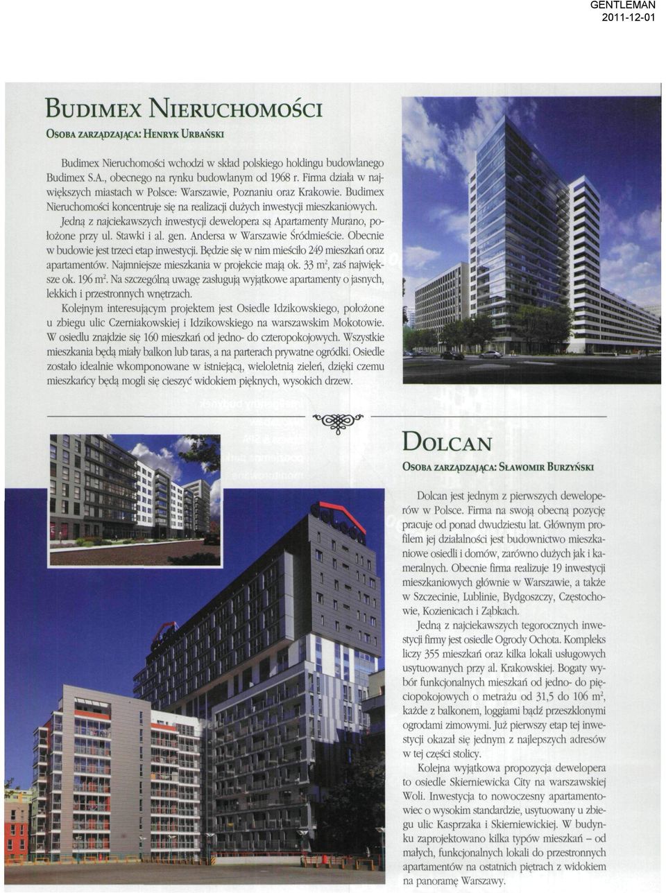 Jedną z najciekawszych inwestycji dewelopera są Apartamenty Murano, położone przy ul. Stawki i a1, gen. Andersa w Warszawie Śródmieście. Obecnie w budowie jest trzeci etap inwestycji.