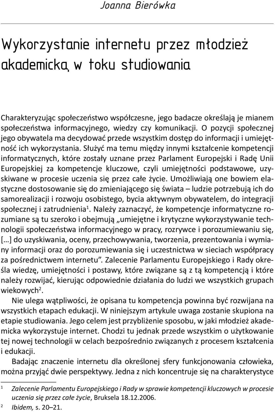 Służyć ma temu między innymi kształcenie kompetencji informatycznych, które zostały uznane przez Parlament Europejski i Radę Unii Europejskiej za kompetencje kluczowe, czyli umiejętności podstawowe,