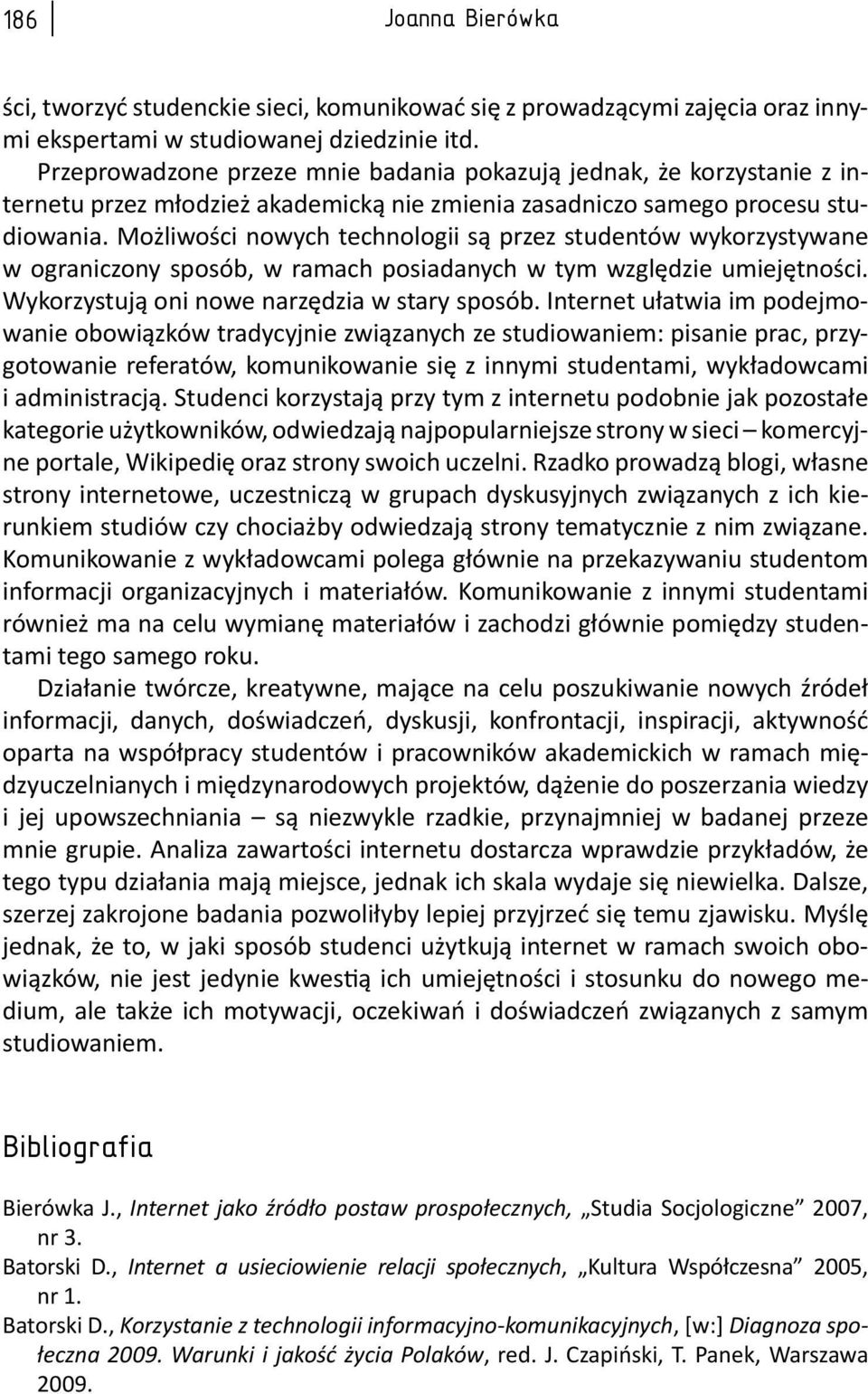 Możliwości nowych technologii są przez studentów wykorzystywane w ograniczony sposób, w ramach posiadanych w tym względzie umiejętności. Wykorzystują oni nowe narzędzia w stary sposób.