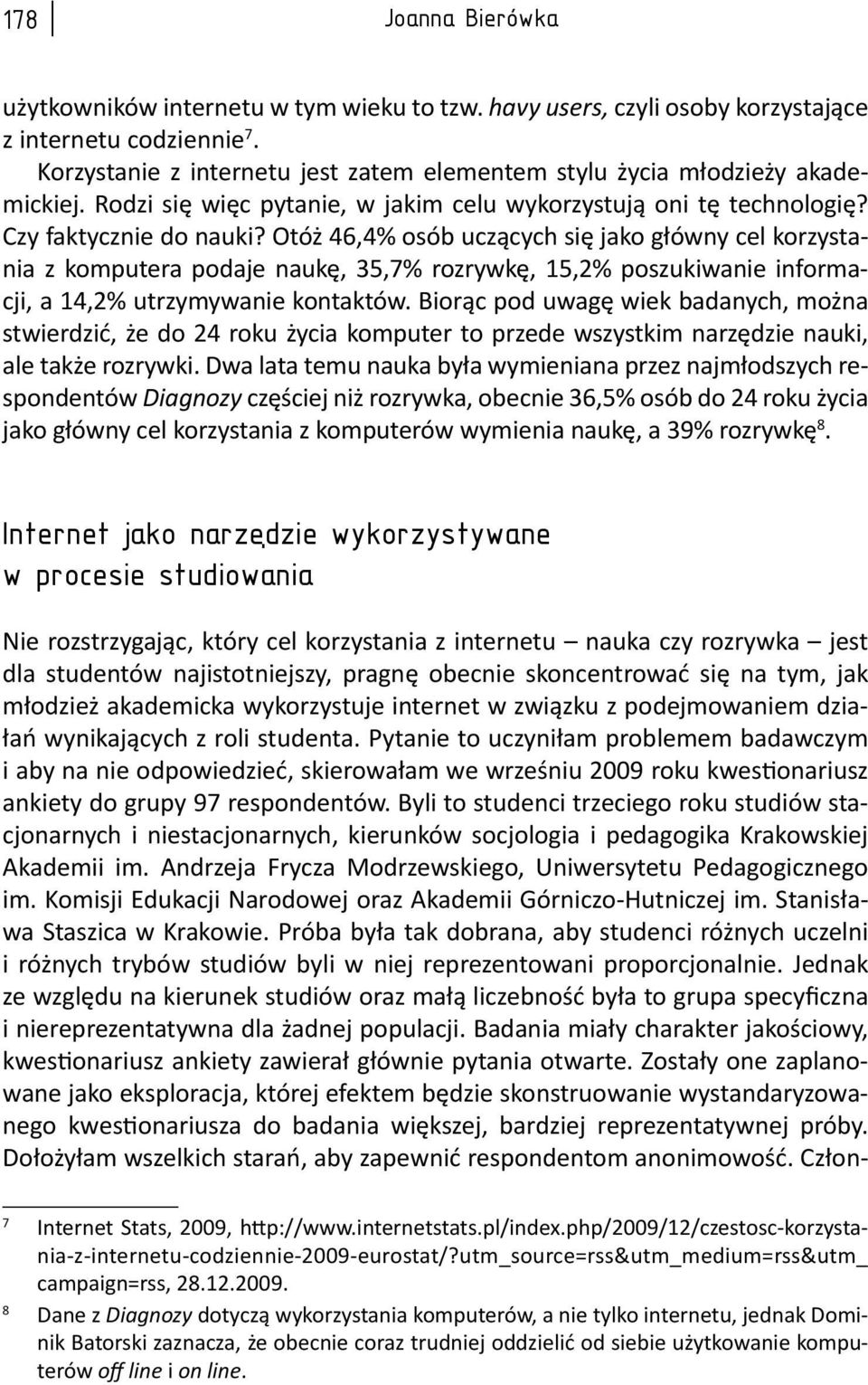 Otóż 46,4% osób uczących się jako główny cel korzystania z komputera podaje naukę, 35,7% rozrywkę, 15,2% poszukiwanie informacji, a 14,2% utrzymywanie kontaktów.